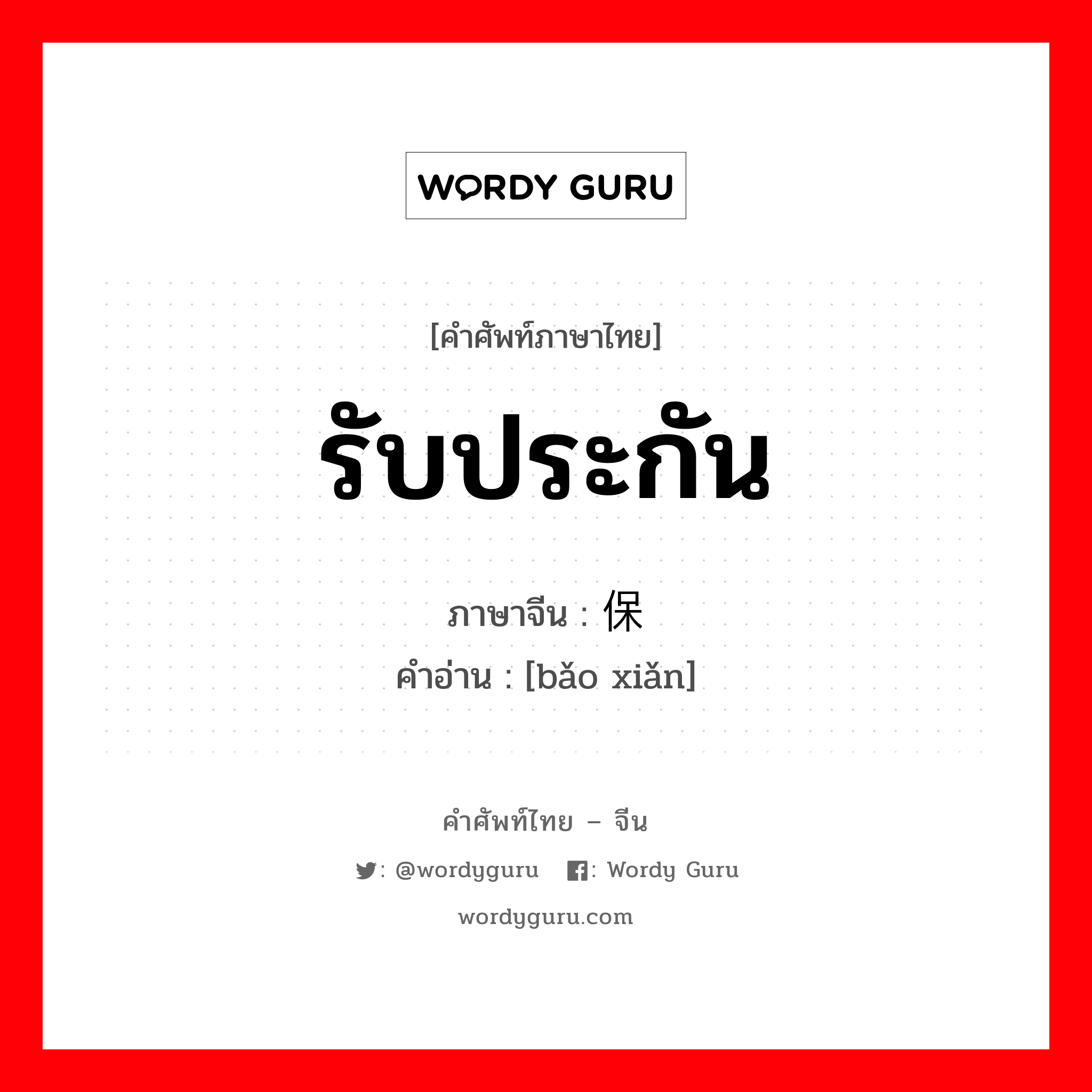 รับประกัน ภาษาจีนคืออะไร, คำศัพท์ภาษาไทย - จีน รับประกัน ภาษาจีน 保险 คำอ่าน [bǎo xiǎn]