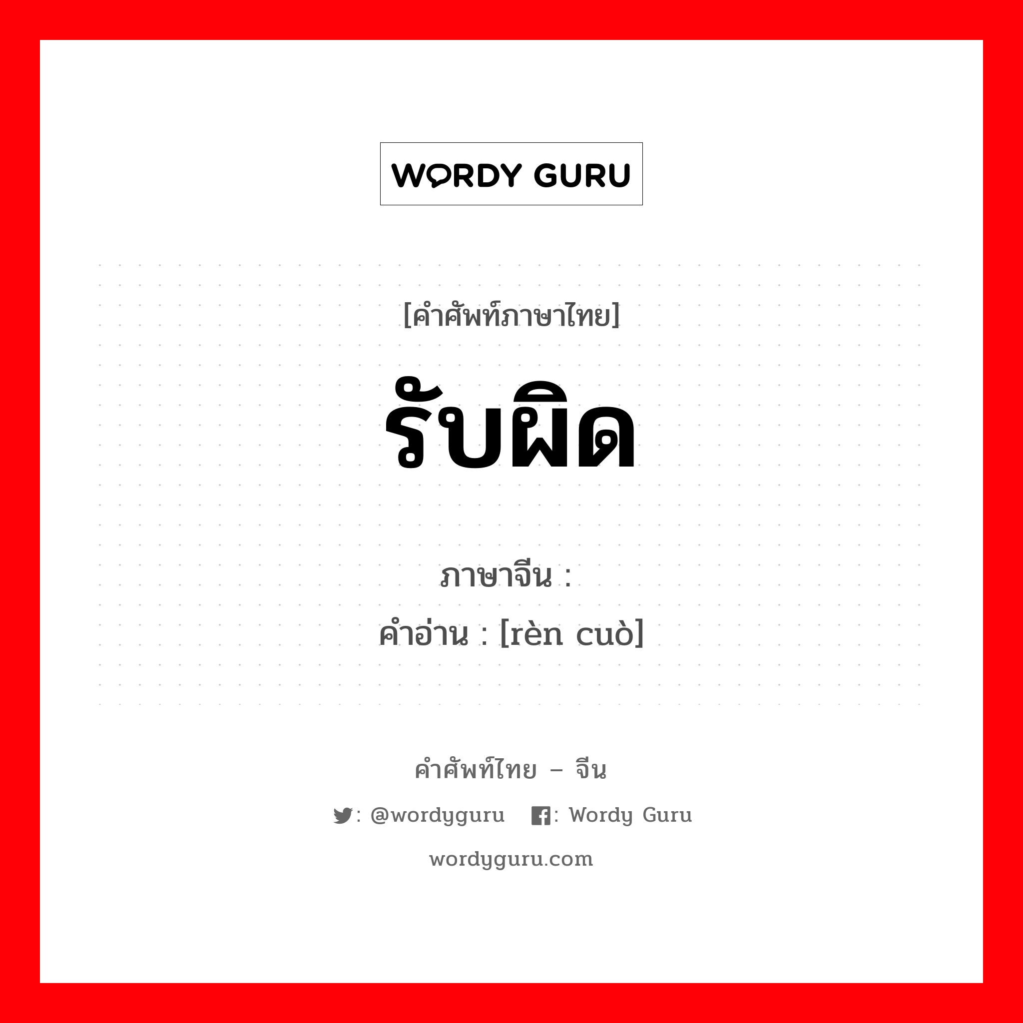 รับผิด ภาษาจีนคืออะไร, คำศัพท์ภาษาไทย - จีน รับผิด ภาษาจีน 认错 คำอ่าน [rèn cuò]