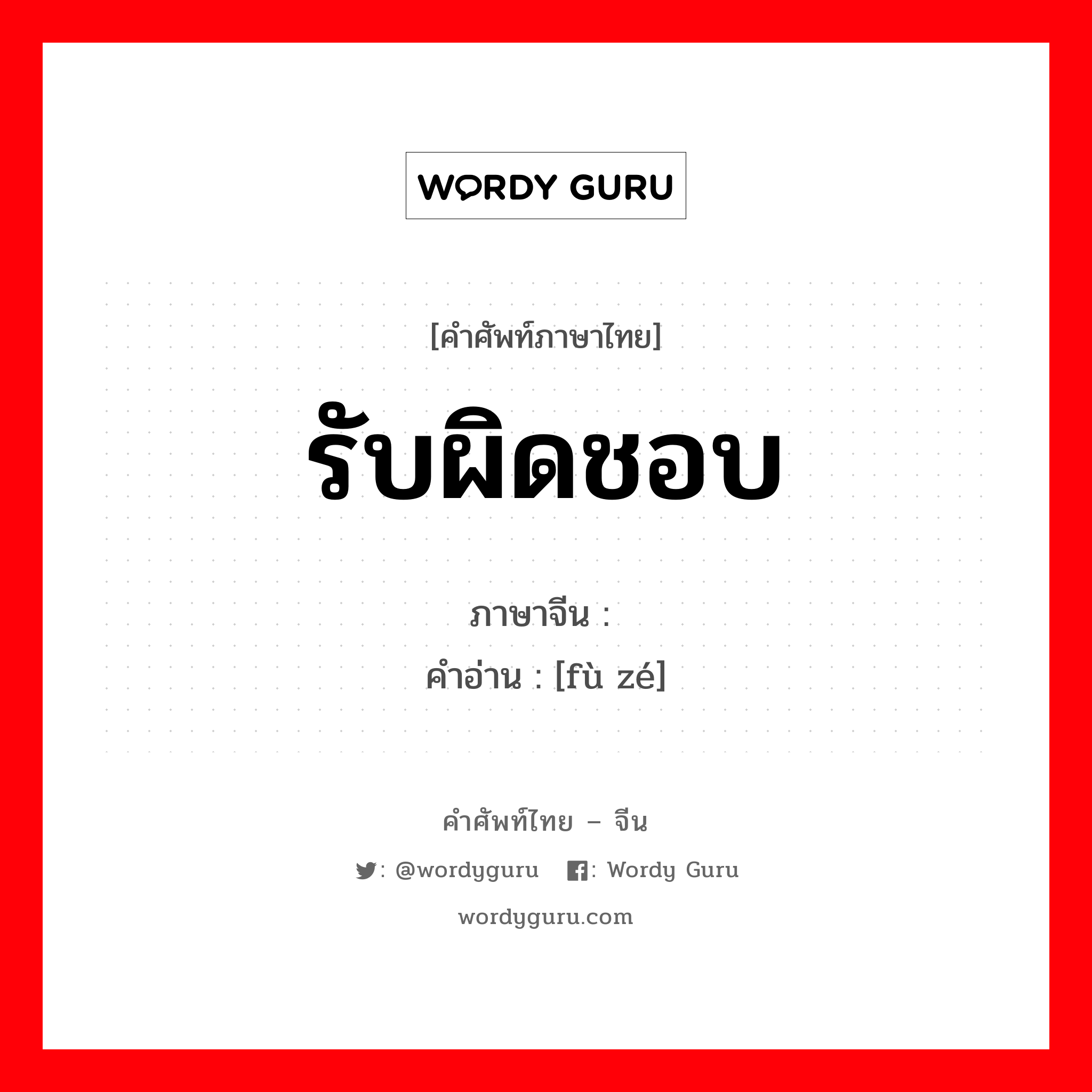 รับผิดชอบ ภาษาจีนคืออะไร, คำศัพท์ภาษาไทย - จีน รับผิดชอบ ภาษาจีน 负责 คำอ่าน [fù zé]