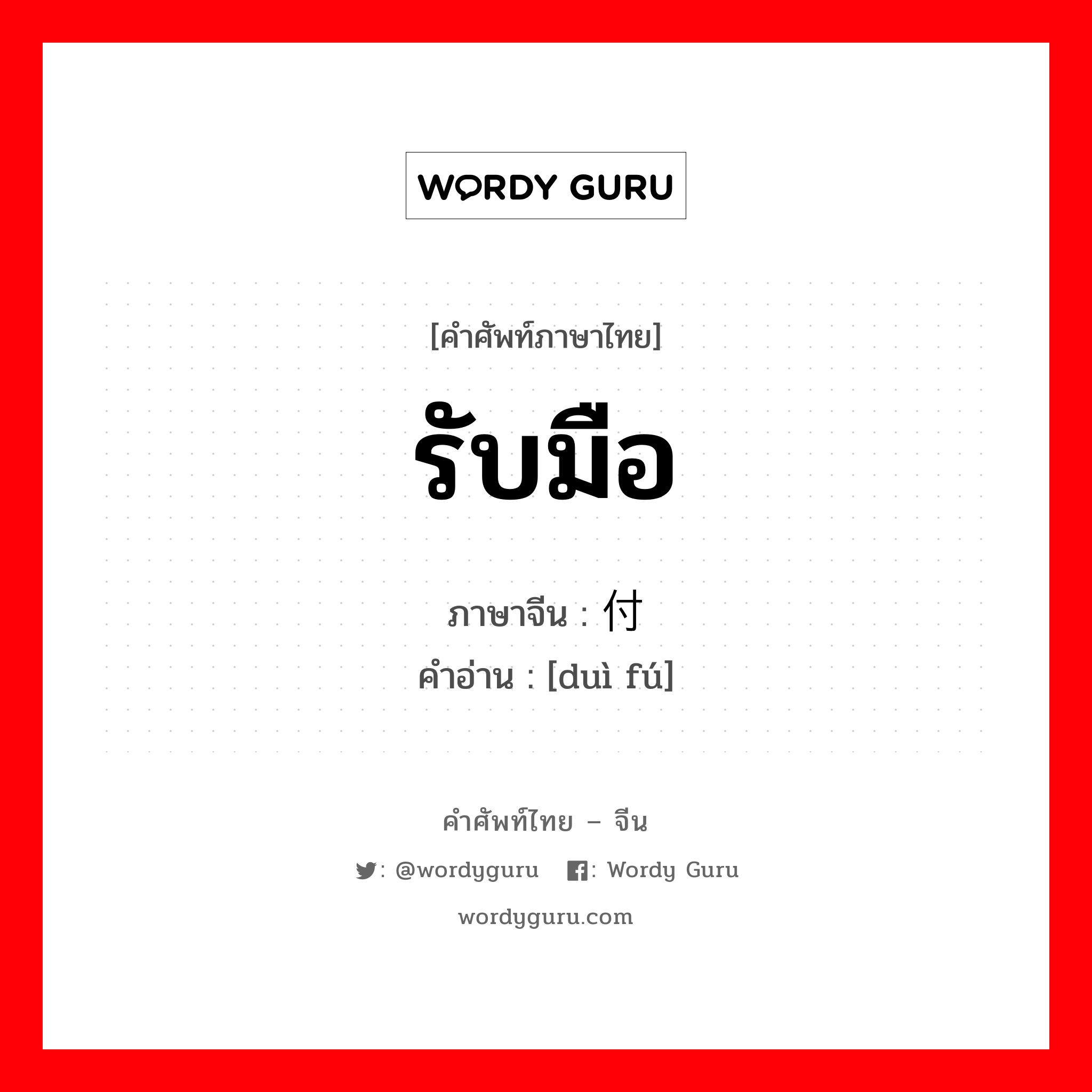 รับมือ ภาษาจีนคืออะไร, คำศัพท์ภาษาไทย - จีน รับมือ ภาษาจีน 对付 คำอ่าน [duì fú]