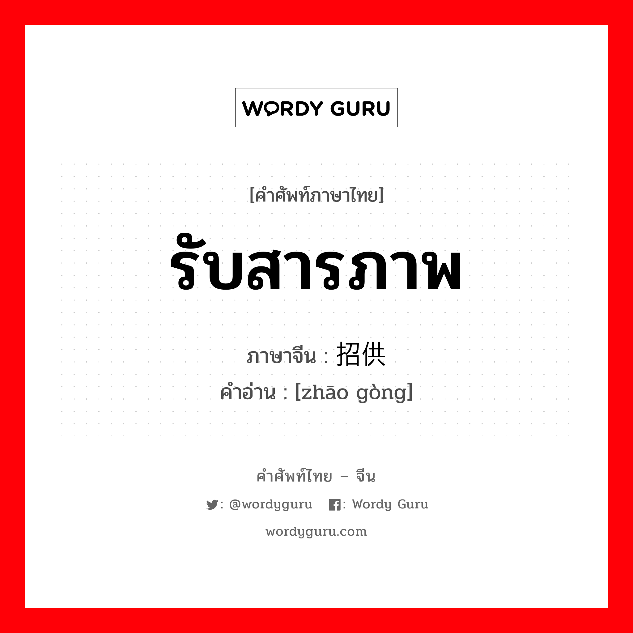 รับสารภาพ ภาษาจีนคืออะไร, คำศัพท์ภาษาไทย - จีน รับสารภาพ ภาษาจีน 招供 คำอ่าน [zhāo gòng]