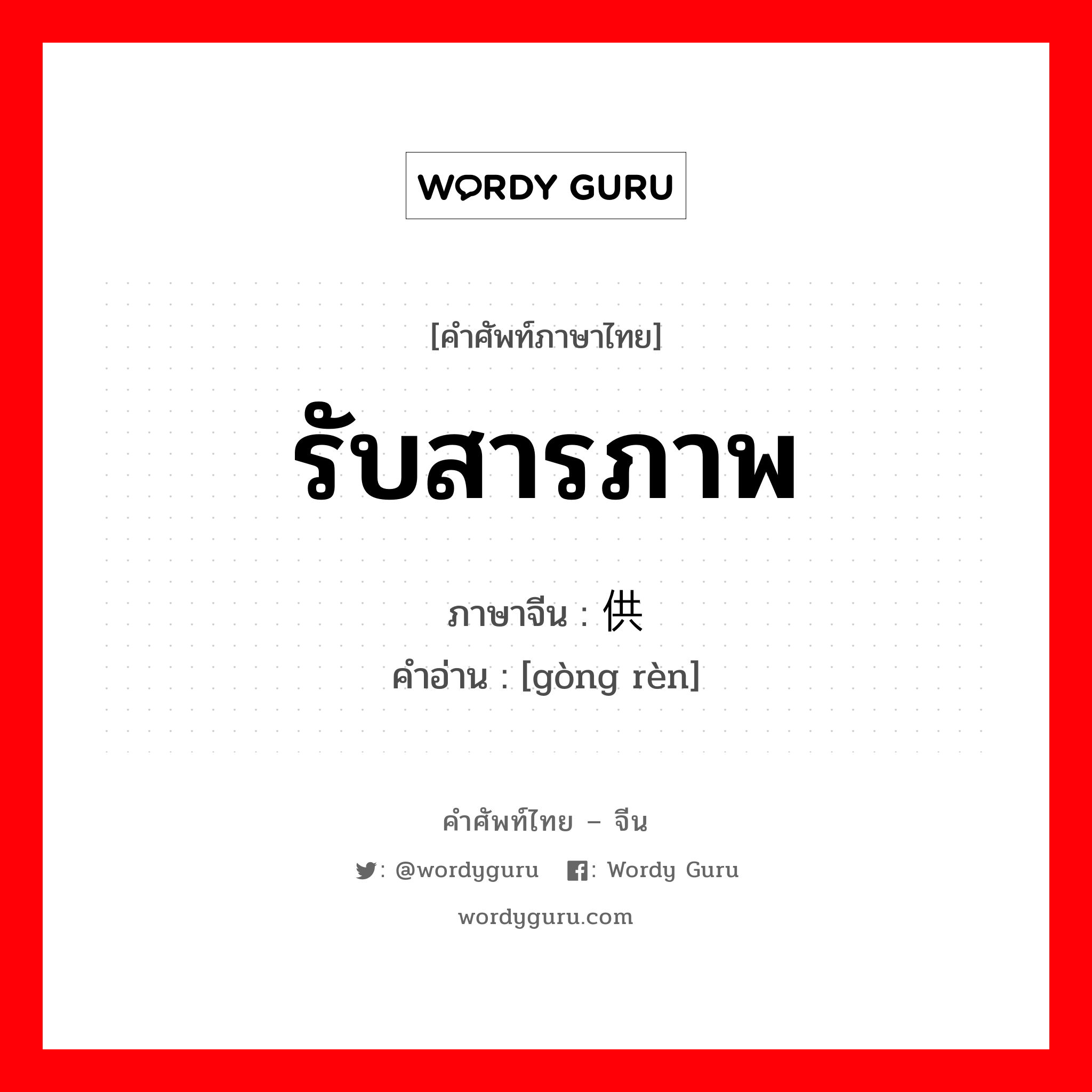 รับสารภาพ ภาษาจีนคืออะไร, คำศัพท์ภาษาไทย - จีน รับสารภาพ ภาษาจีน 供认 คำอ่าน [gòng rèn]