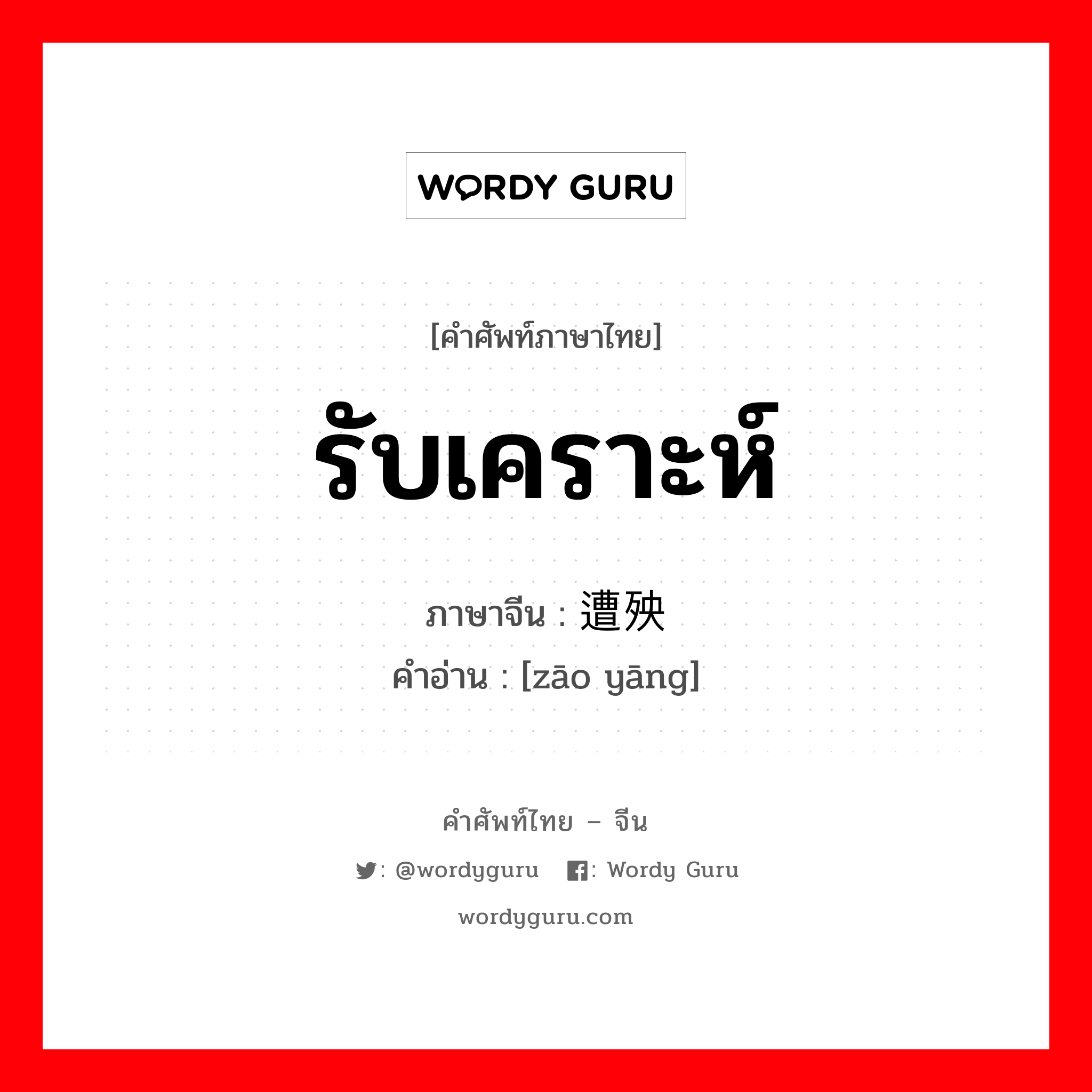 รับเคราะห์ ภาษาจีนคืออะไร, คำศัพท์ภาษาไทย - จีน รับเคราะห์ ภาษาจีน 遭殃 คำอ่าน [zāo yāng]