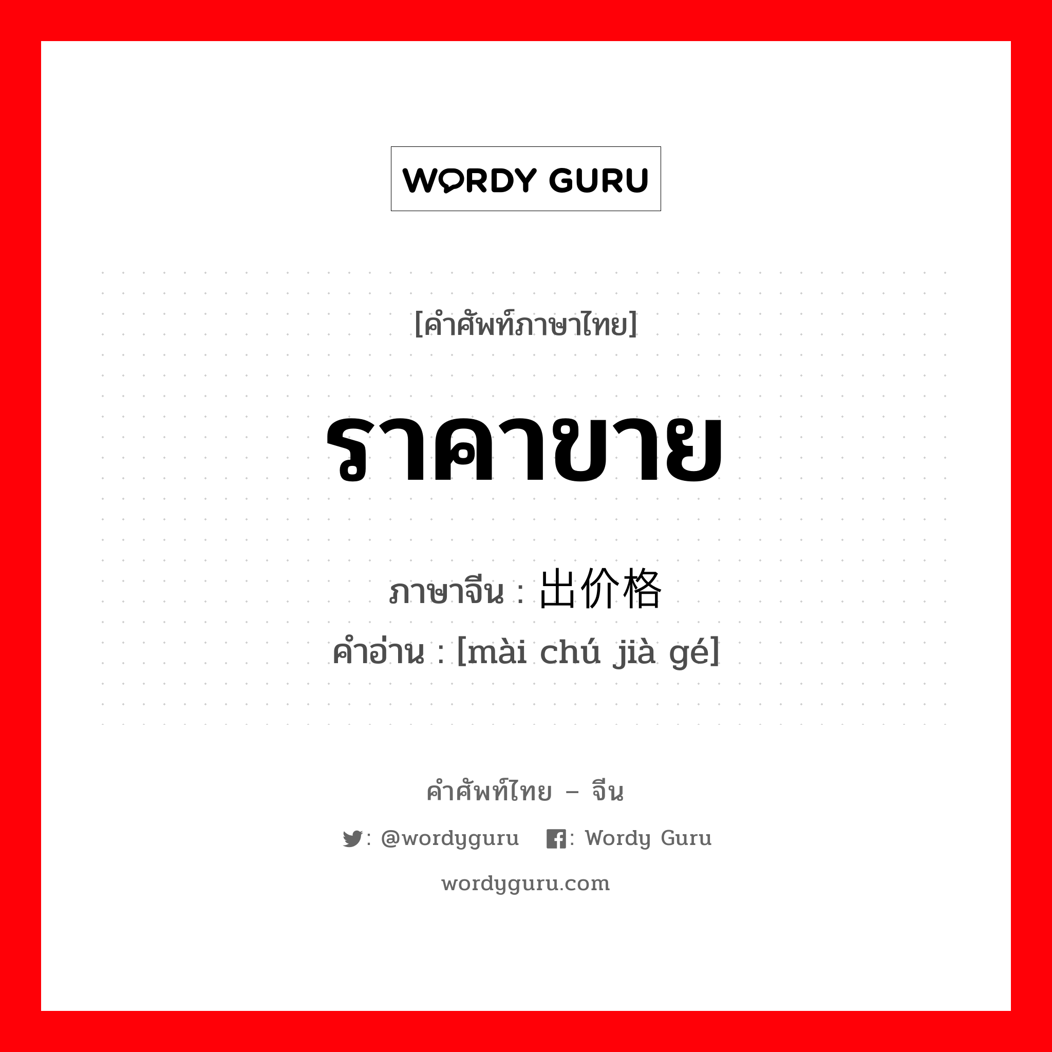 ราคาขาย ภาษาจีนคืออะไร, คำศัพท์ภาษาไทย - จีน ราคาขาย ภาษาจีน 卖出价格 คำอ่าน [mài chú jià gé]