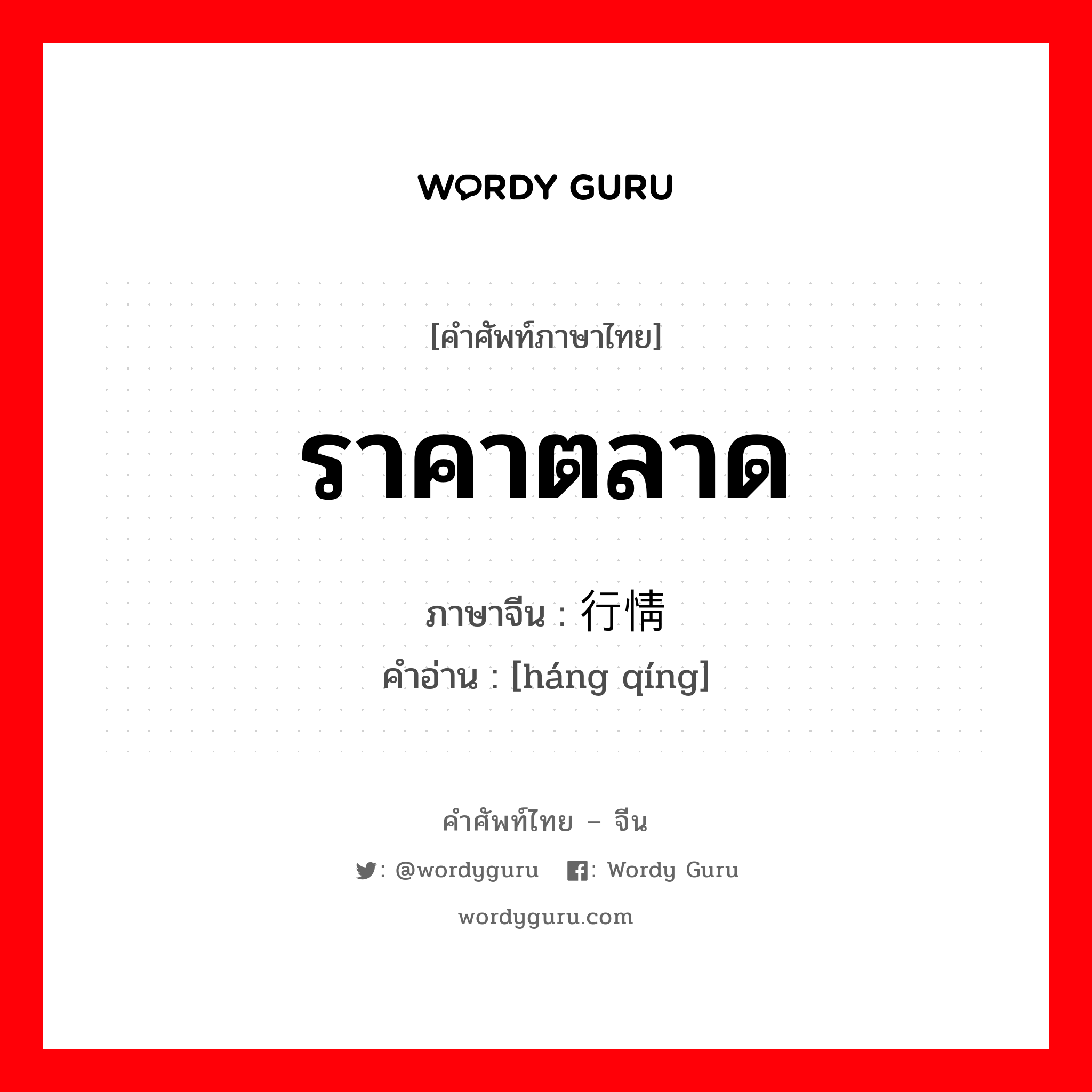 ราคาตลาด ภาษาจีนคืออะไร, คำศัพท์ภาษาไทย - จีน ราคาตลาด ภาษาจีน 行情 คำอ่าน [háng qíng]