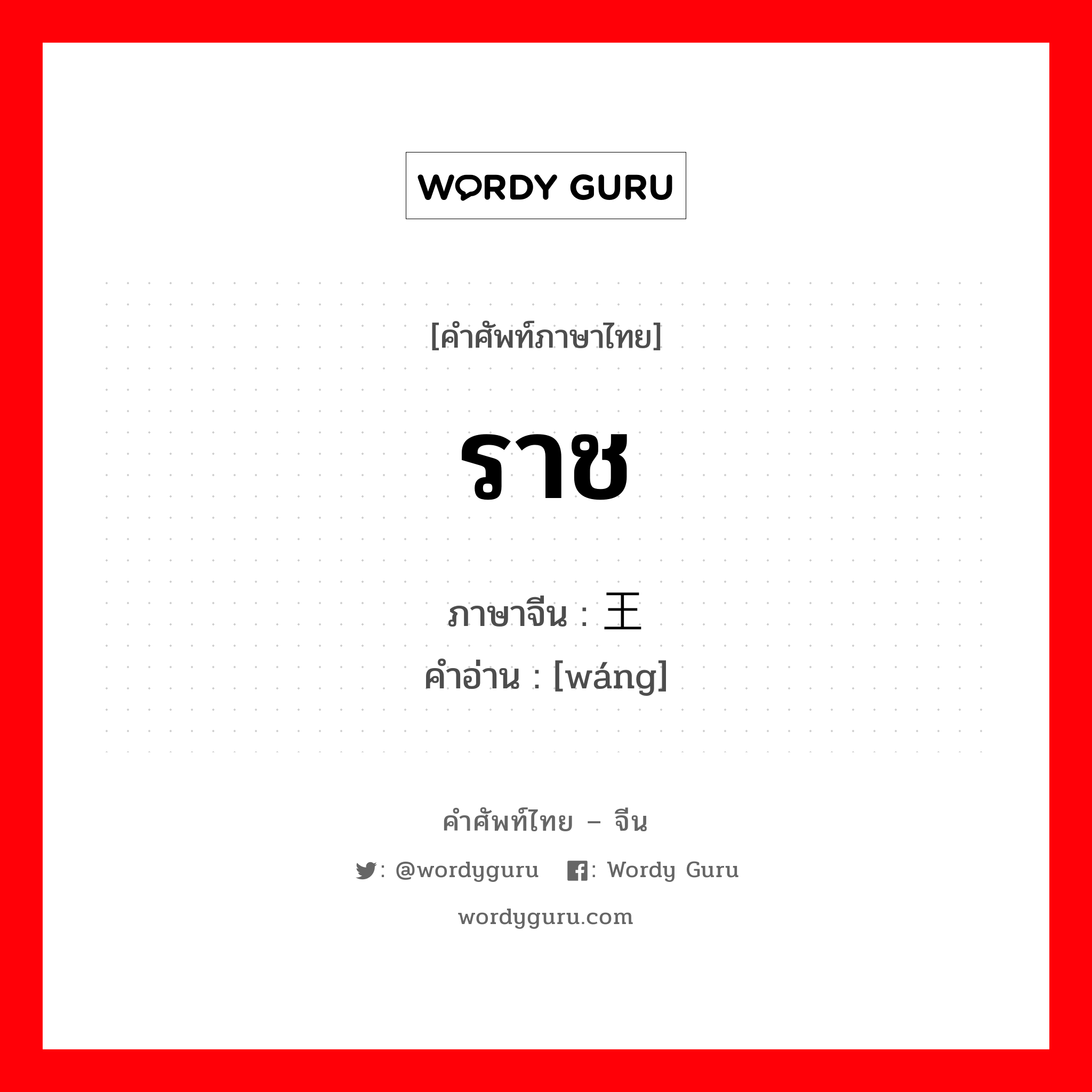 ราช ภาษาจีนคืออะไร, คำศัพท์ภาษาไทย - จีน ราช ภาษาจีน 王 คำอ่าน [wáng]