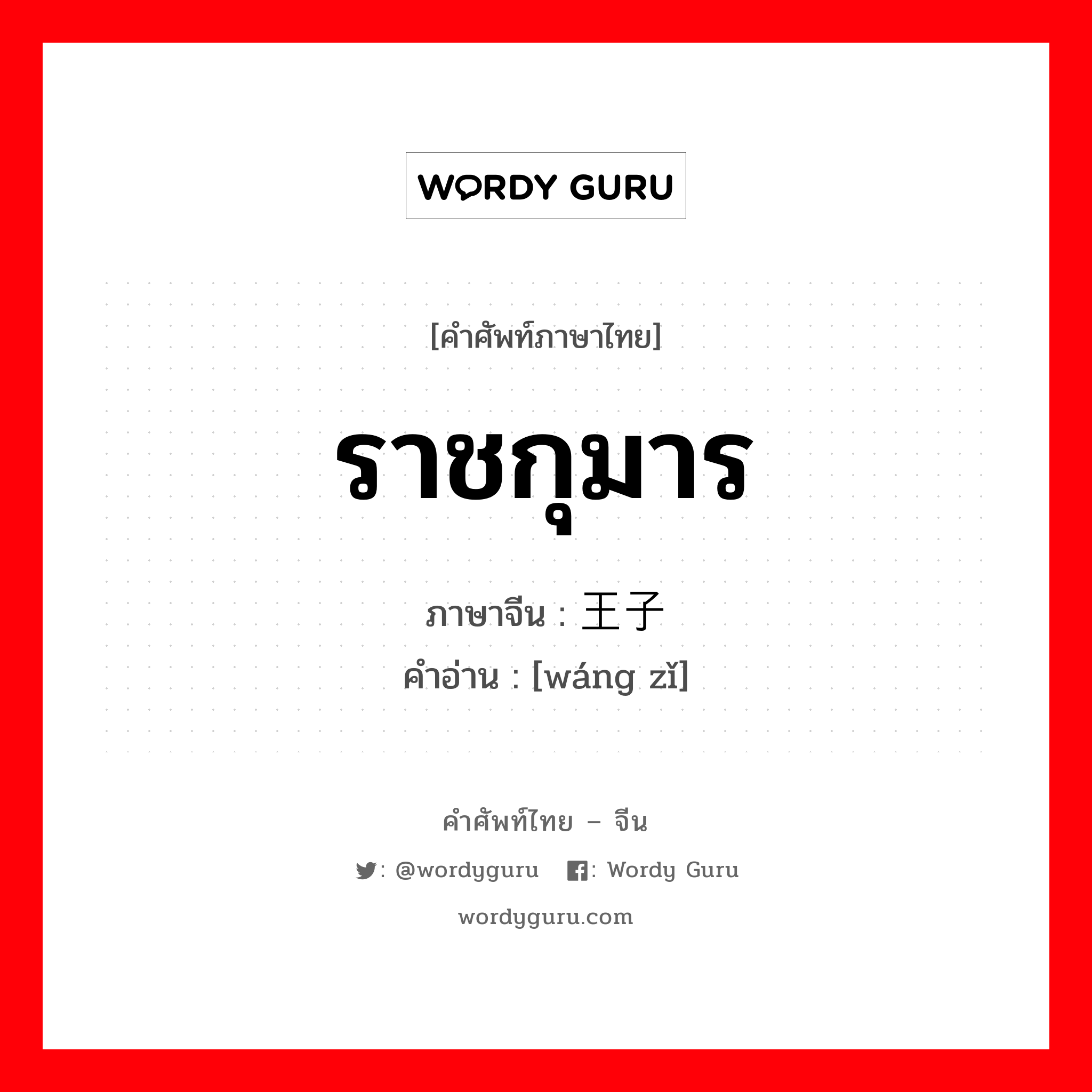 ราชกุมาร ภาษาจีนคืออะไร, คำศัพท์ภาษาไทย - จีน ราชกุมาร ภาษาจีน 王子 คำอ่าน [wáng zǐ]