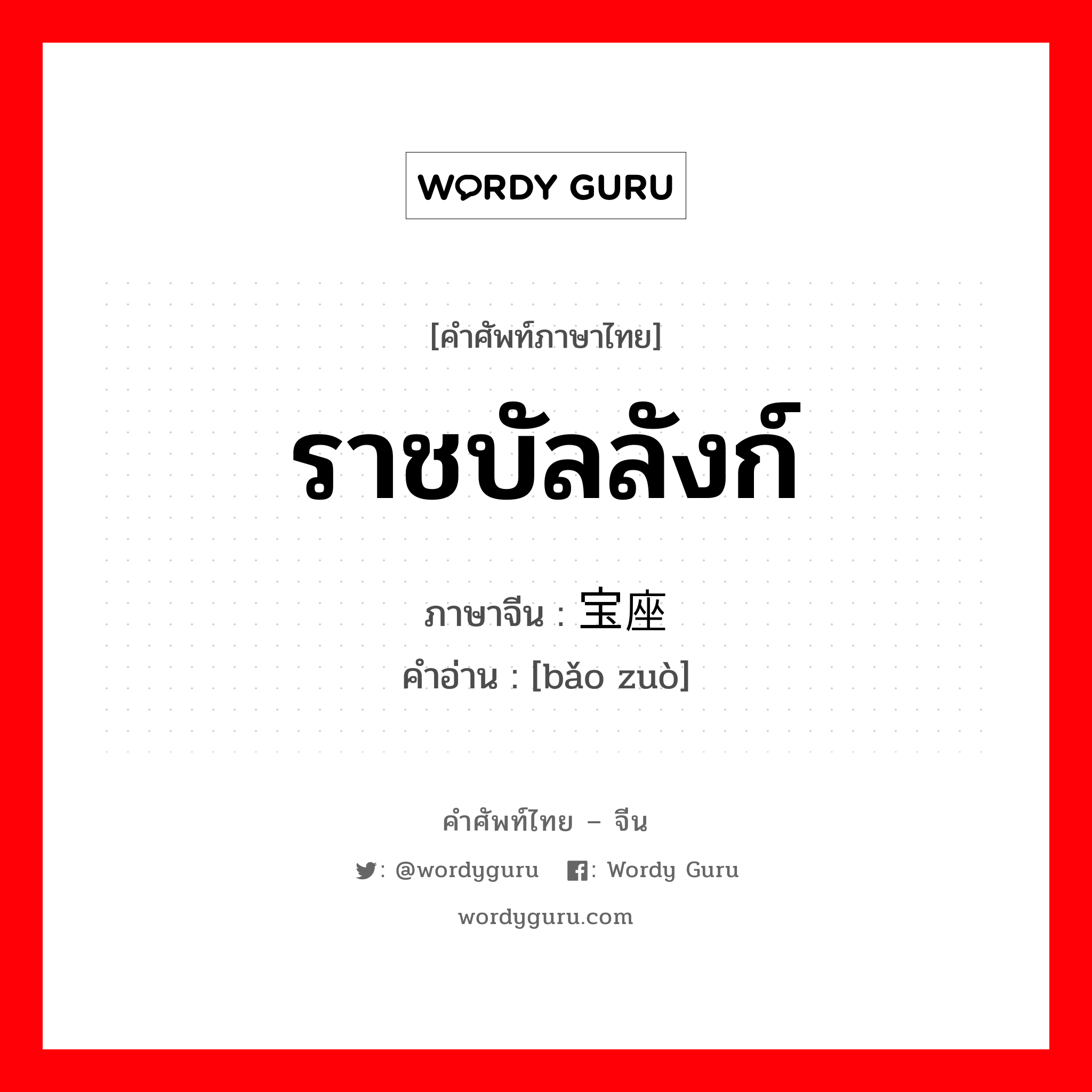 ราชบัลลังก์ ภาษาจีนคืออะไร, คำศัพท์ภาษาไทย - จีน ราชบัลลังก์ ภาษาจีน 宝座 คำอ่าน [bǎo zuò]