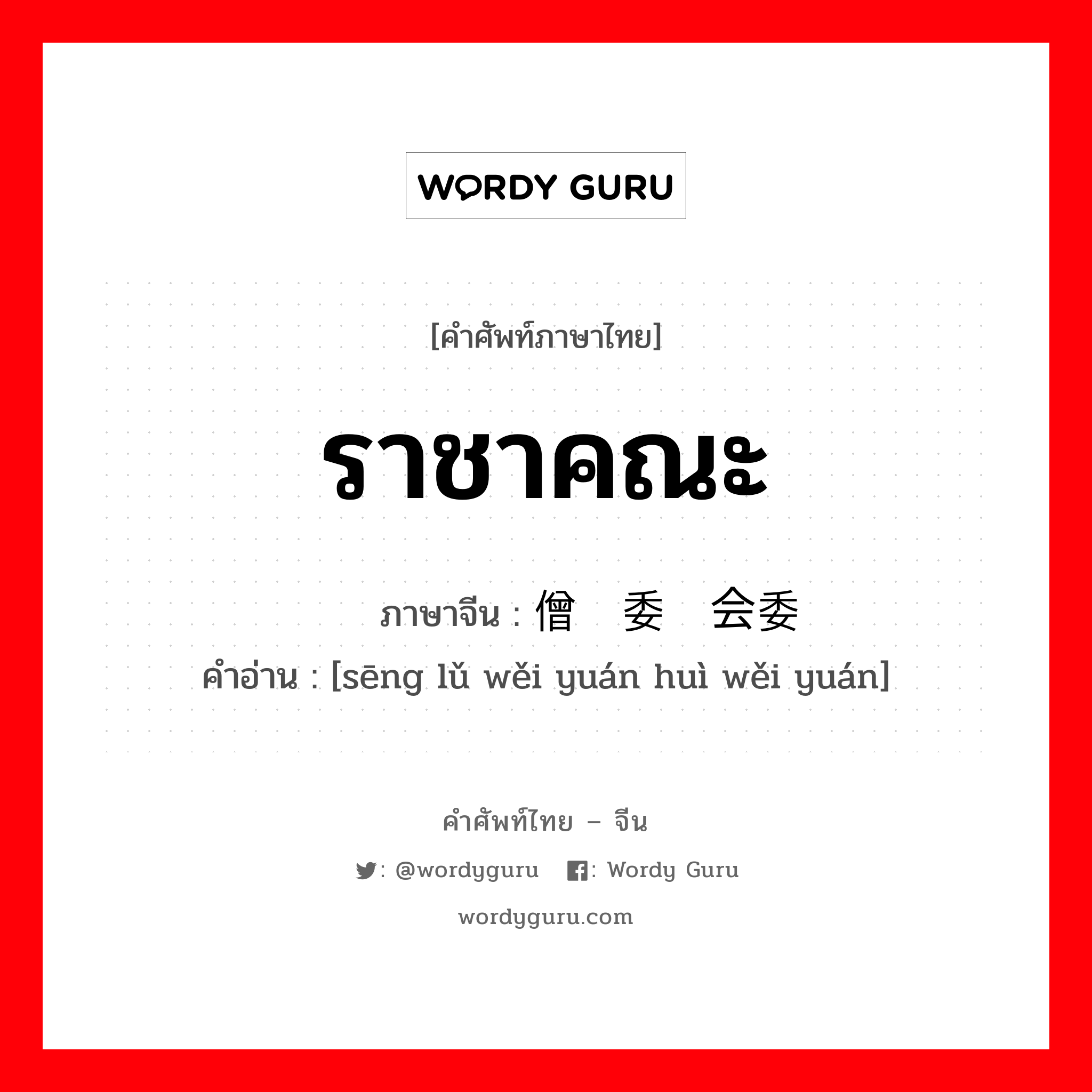 ราชาคณะ ภาษาจีนคืออะไร, คำศัพท์ภาษาไทย - จีน ราชาคณะ ภาษาจีน 僧侣委员会委员 คำอ่าน [sēng lǔ wěi yuán huì wěi yuán]