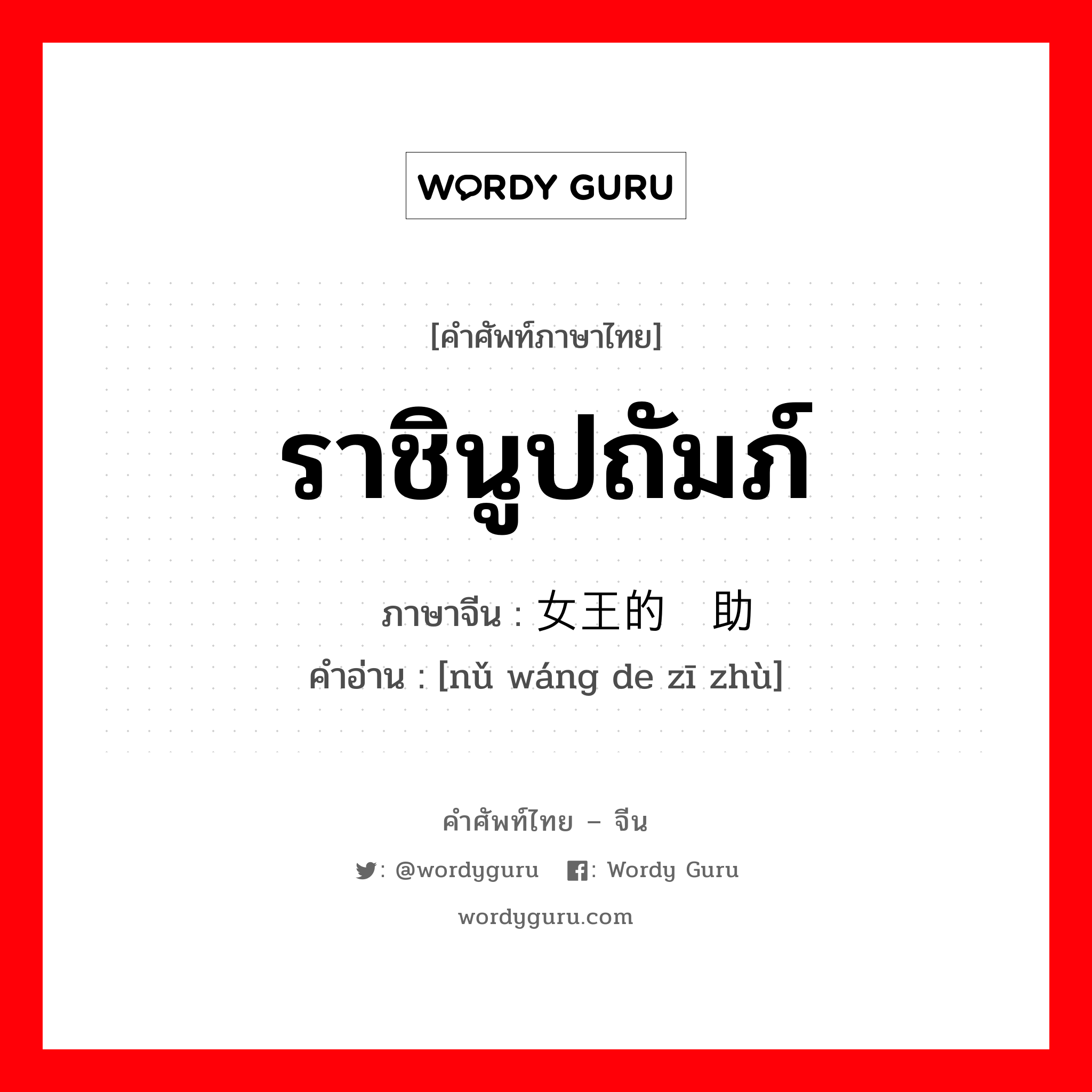 ราชินูปถัมภ์ ภาษาจีนคืออะไร, คำศัพท์ภาษาไทย - จีน ราชินูปถัมภ์ ภาษาจีน 女王的资助 คำอ่าน [nǔ wáng de zī zhù]