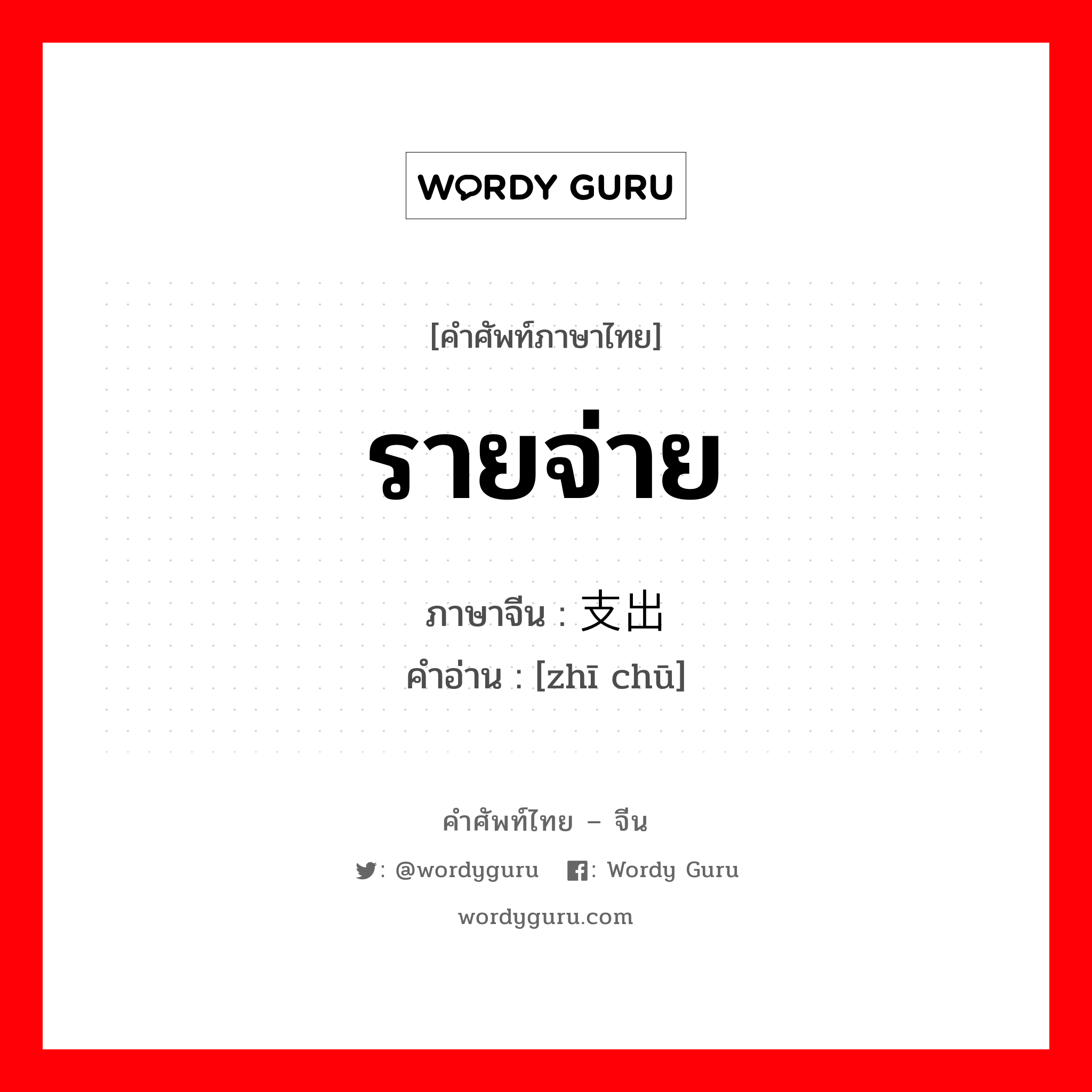 รายจ่าย ภาษาจีนคืออะไร, คำศัพท์ภาษาไทย - จีน รายจ่าย ภาษาจีน 支出 คำอ่าน [zhī chū]