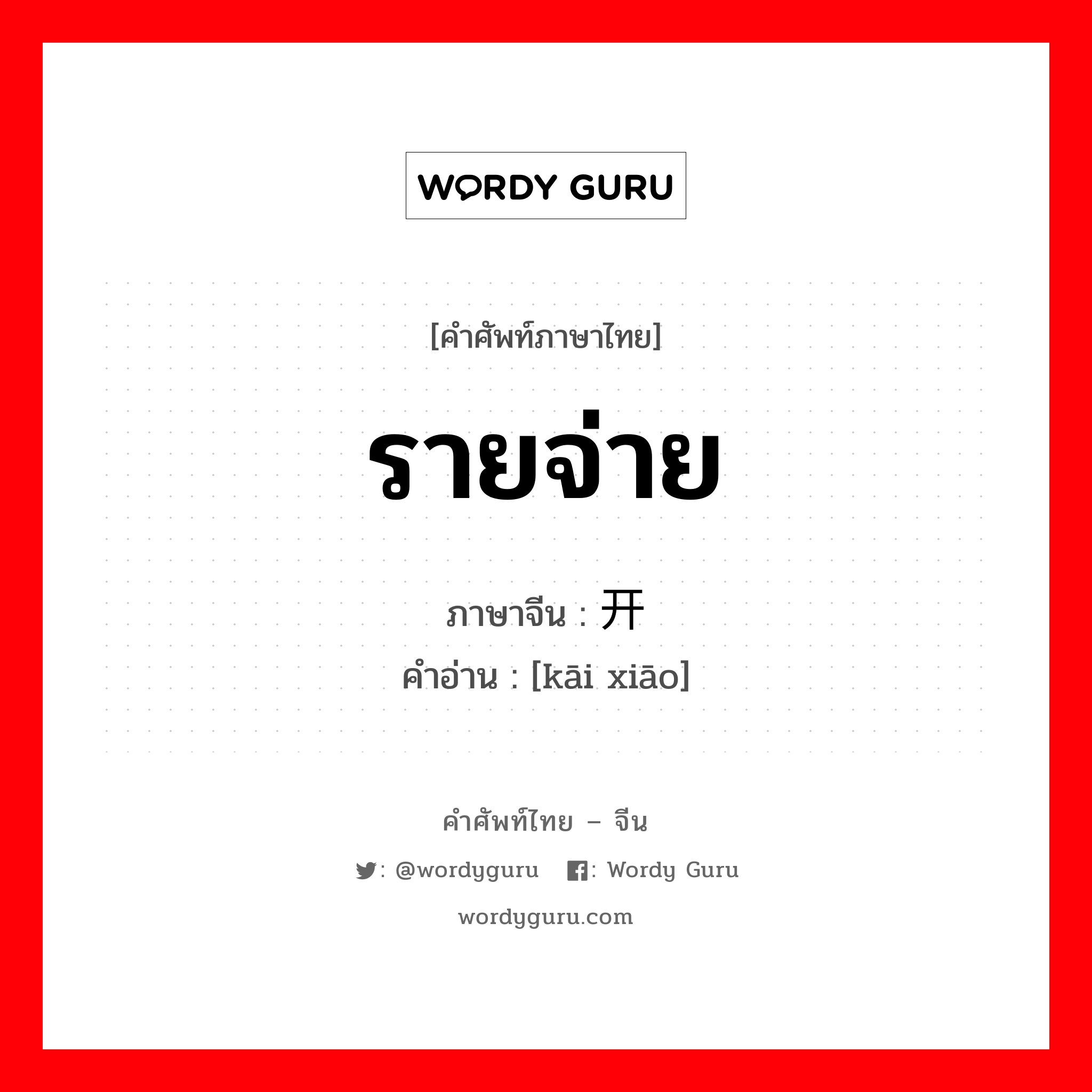 รายจ่าย ภาษาจีนคืออะไร, คำศัพท์ภาษาไทย - จีน รายจ่าย ภาษาจีน 开销 คำอ่าน [kāi xiāo]