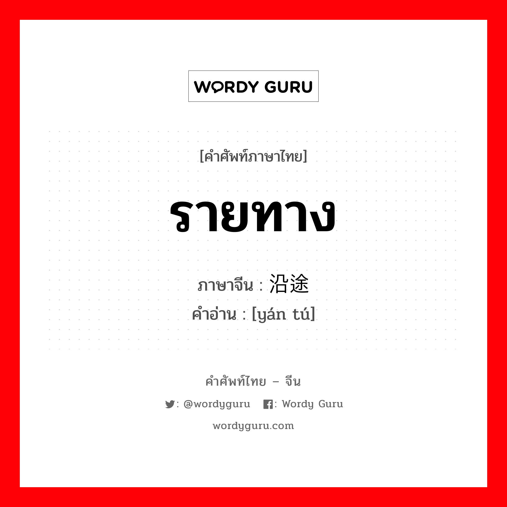 รายทาง ภาษาจีนคืออะไร, คำศัพท์ภาษาไทย - จีน รายทาง ภาษาจีน 沿途 คำอ่าน [yán tú]