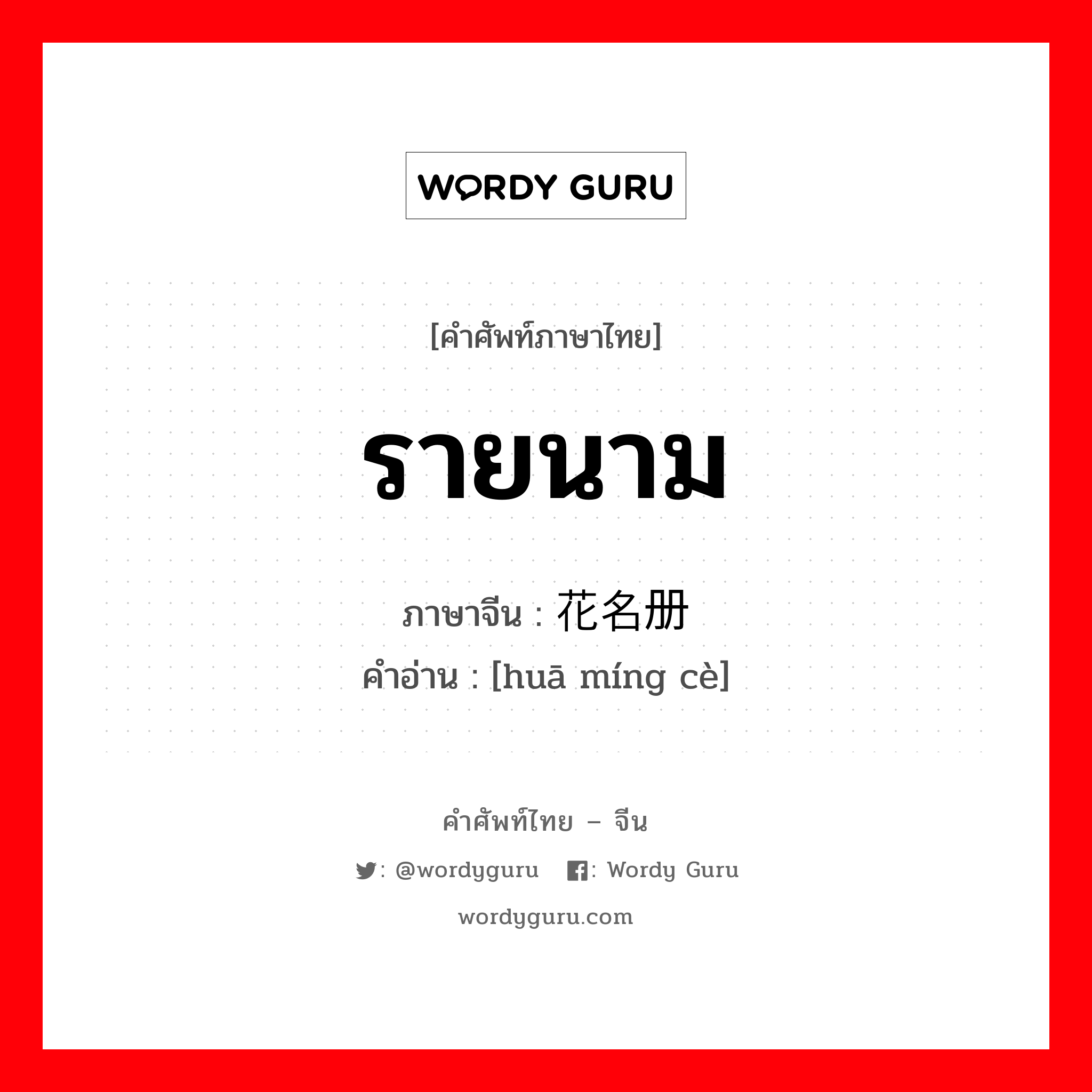 รายนาม ภาษาจีนคืออะไร, คำศัพท์ภาษาไทย - จีน รายนาม ภาษาจีน 花名册 คำอ่าน [huā míng cè]