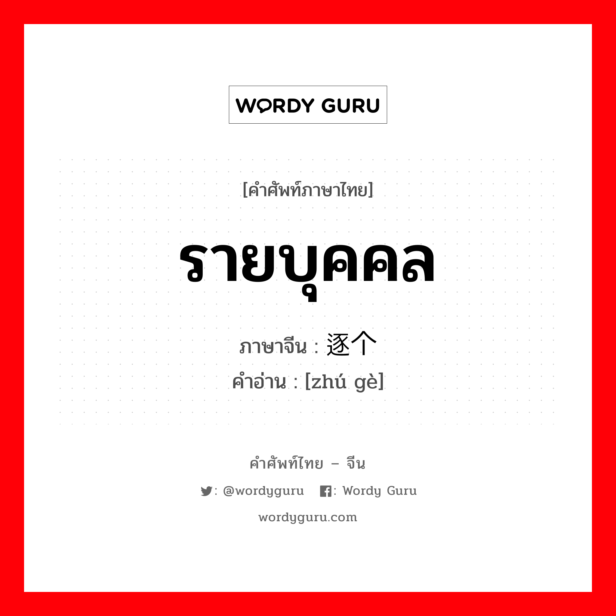 รายบุคคล ภาษาจีนคืออะไร, คำศัพท์ภาษาไทย - จีน รายบุคคล ภาษาจีน 逐个 คำอ่าน [zhú gè]