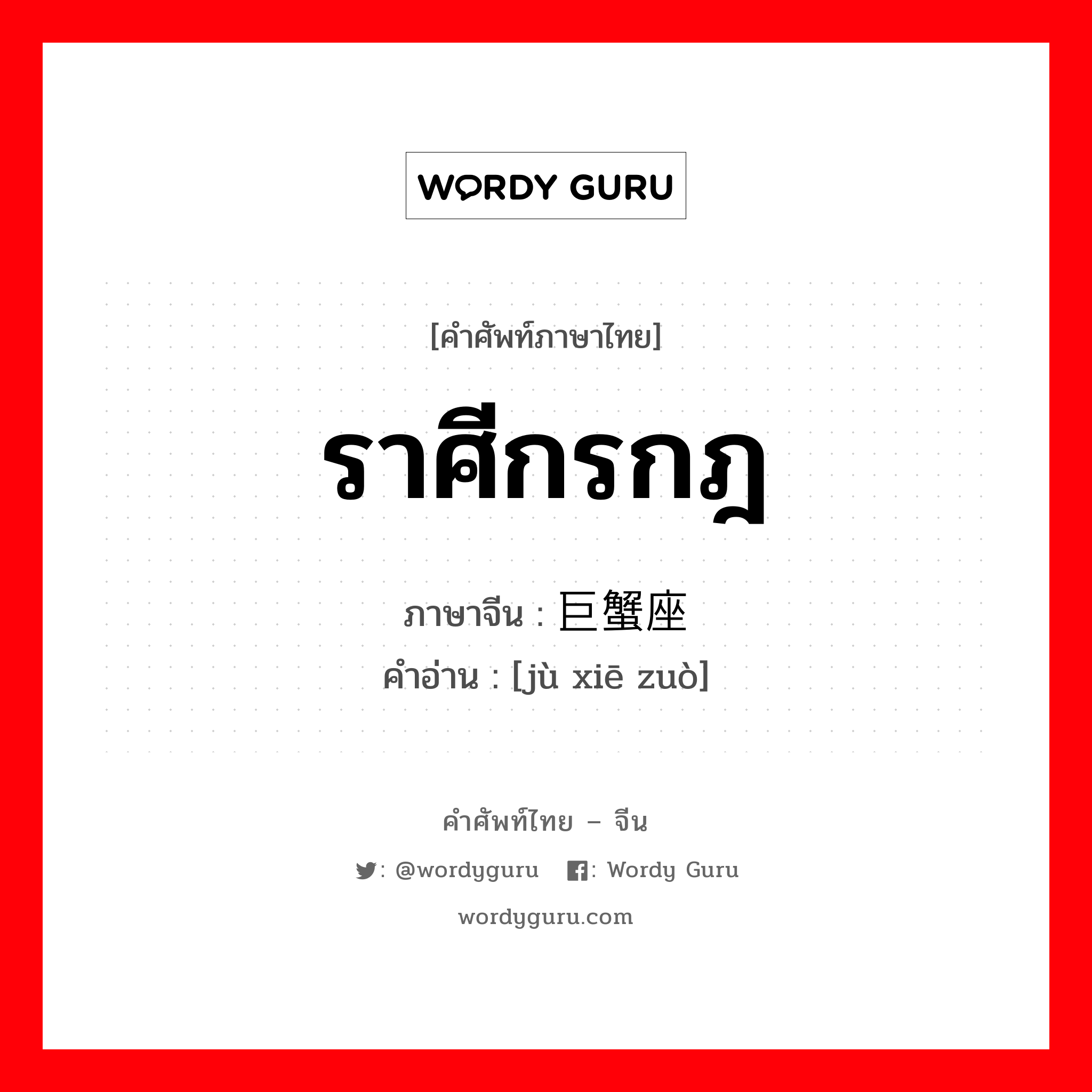 ราศีกรกฎ ภาษาจีนคืออะไร, คำศัพท์ภาษาไทย - จีน ราศีกรกฎ ภาษาจีน 巨蟹座 คำอ่าน [jù xiē zuò]