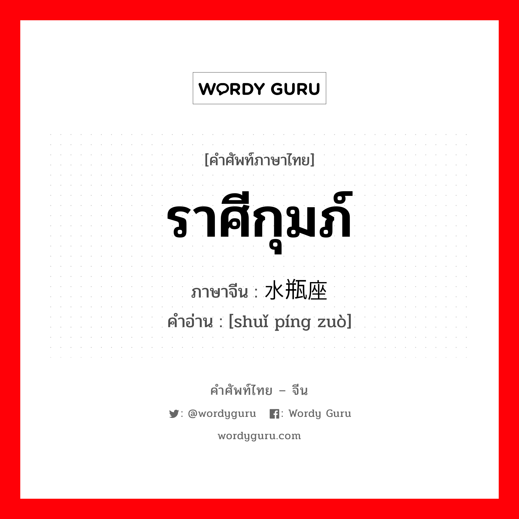 ราศีกุมภ์ ภาษาจีนคืออะไร, คำศัพท์ภาษาไทย - จีน ราศีกุมภ์ ภาษาจีน 水瓶座 คำอ่าน [shuǐ píng zuò]