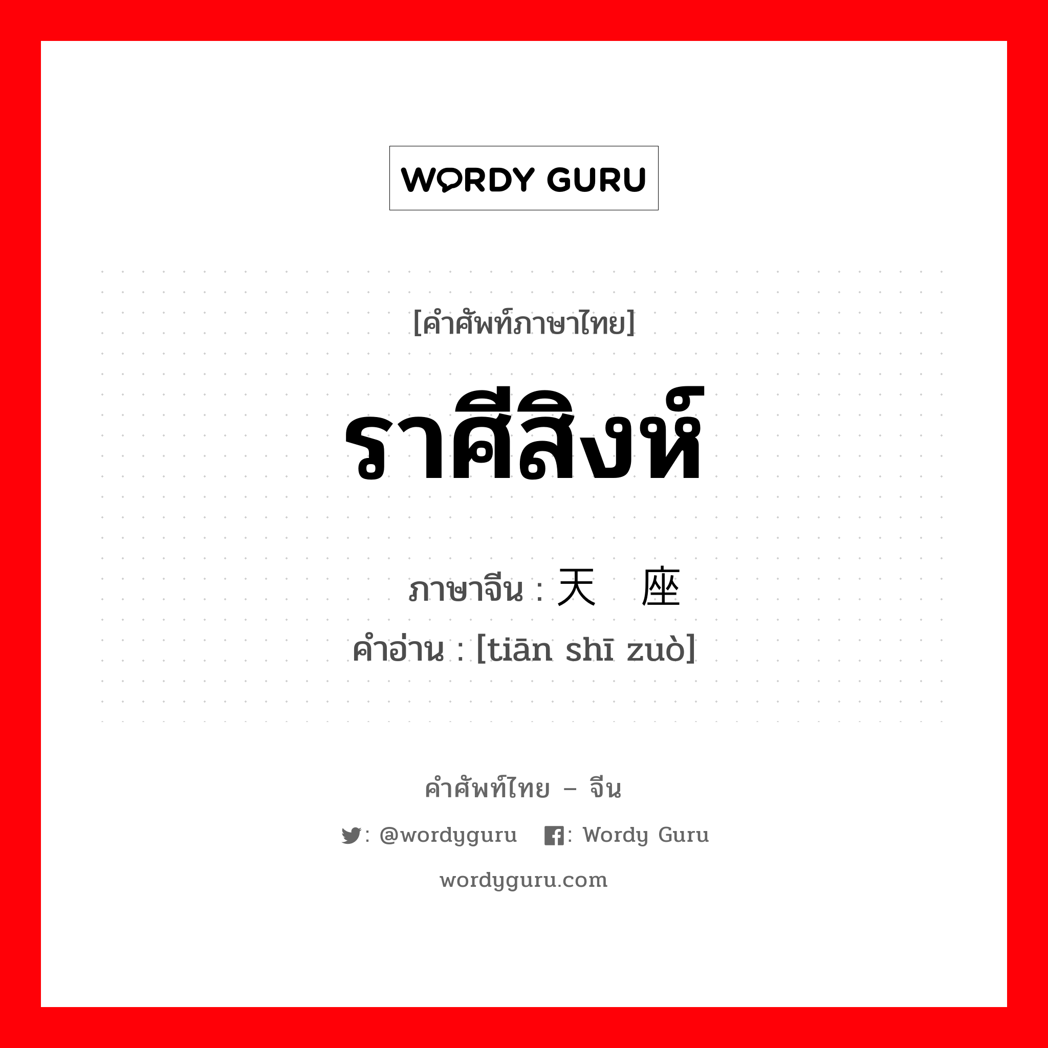 ราศีสิงห์ ภาษาจีนคืออะไร, คำศัพท์ภาษาไทย - จีน ราศีสิงห์ ภาษาจีน 天狮座 คำอ่าน [tiān shī zuò]