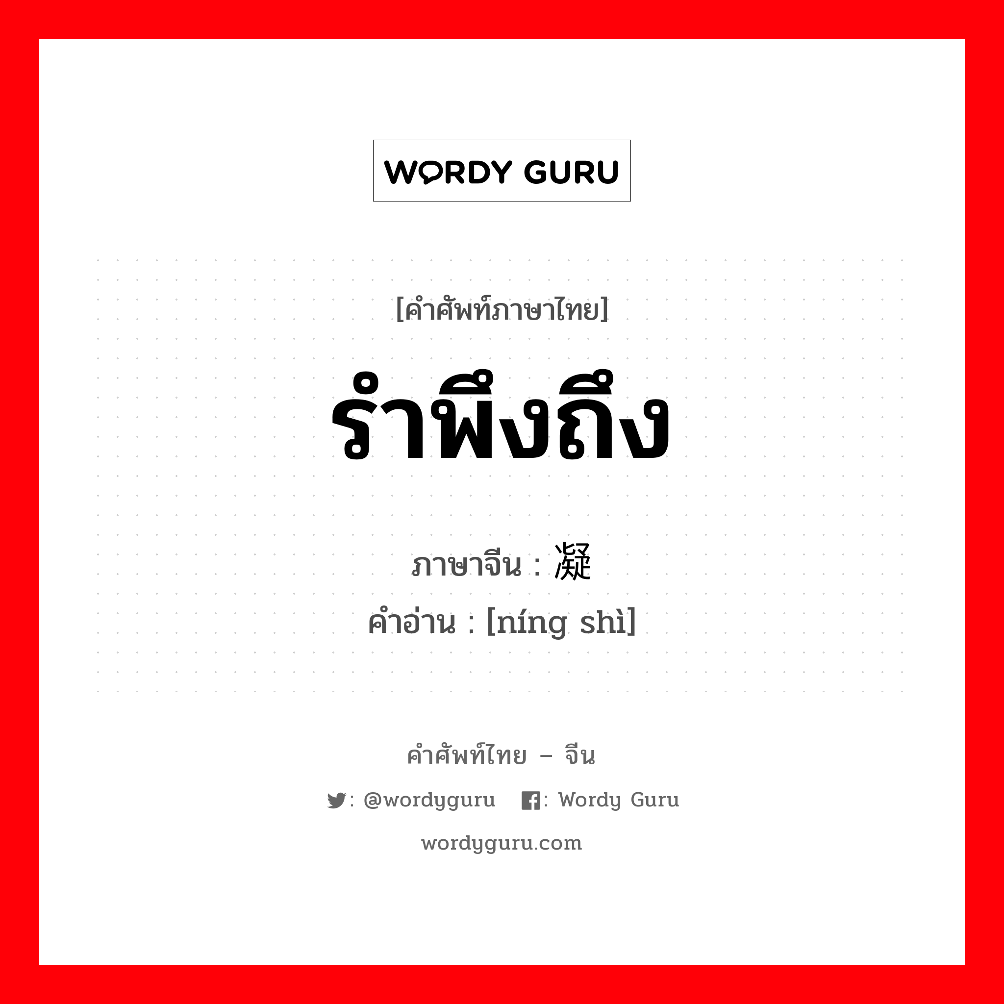 รำพึงถึง ภาษาจีนคืออะไร, คำศัพท์ภาษาไทย - จีน รำพึงถึง ภาษาจีน 凝视 คำอ่าน [níng shì]