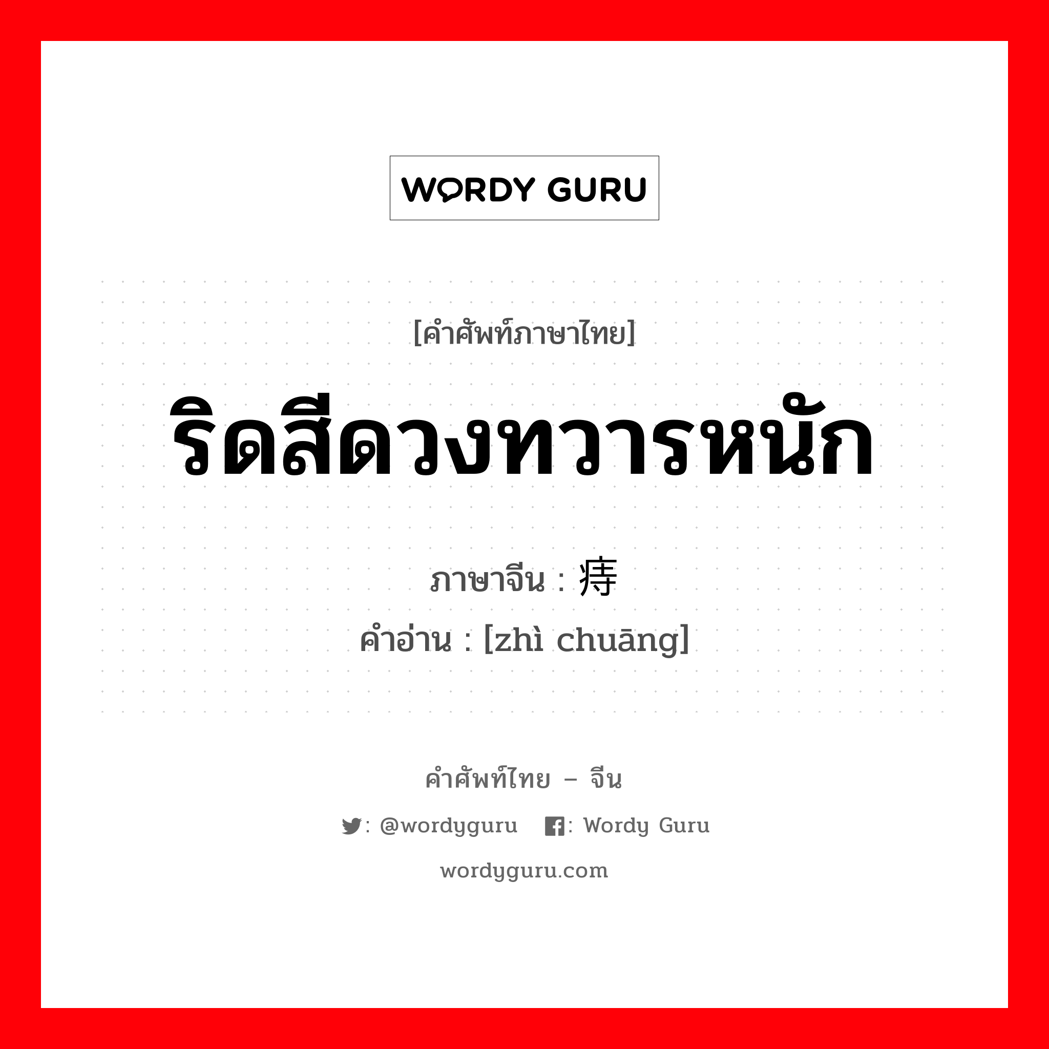 ริดสีดวงทวารหนัก ภาษาจีนคืออะไร, คำศัพท์ภาษาไทย - จีน ริดสีดวงทวารหนัก ภาษาจีน 痔疮 คำอ่าน [zhì chuāng]