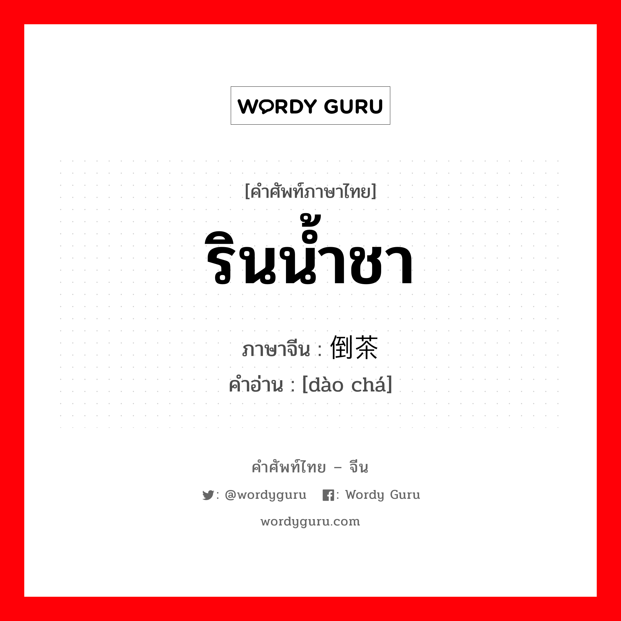 รินน้ำชา ภาษาจีนคืออะไร, คำศัพท์ภาษาไทย - จีน รินน้ำชา ภาษาจีน 倒茶 คำอ่าน [dào chá]