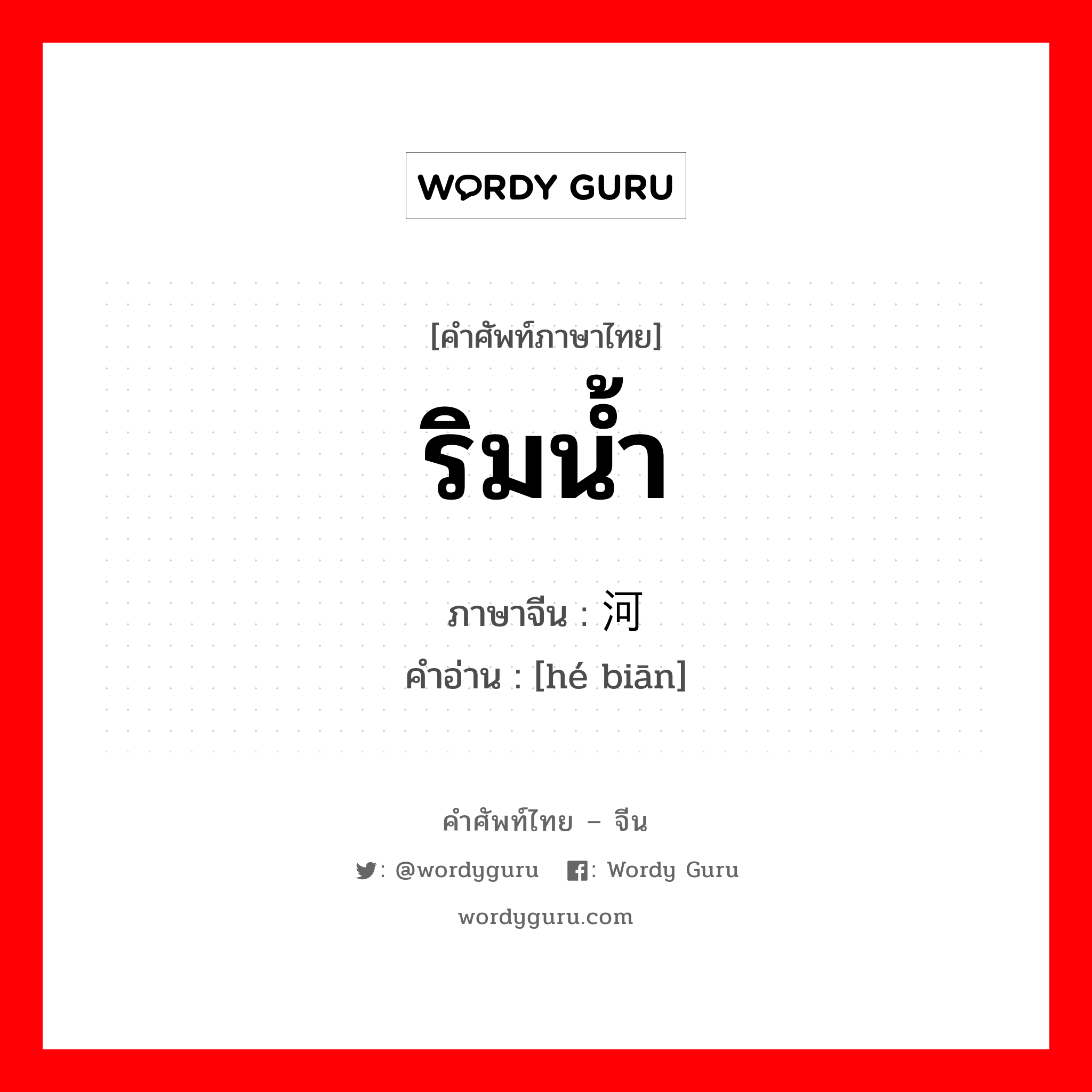 ริมน้ำ ภาษาจีนคืออะไร, คำศัพท์ภาษาไทย - จีน ริมน้ำ ภาษาจีน 河边 คำอ่าน [hé biān]