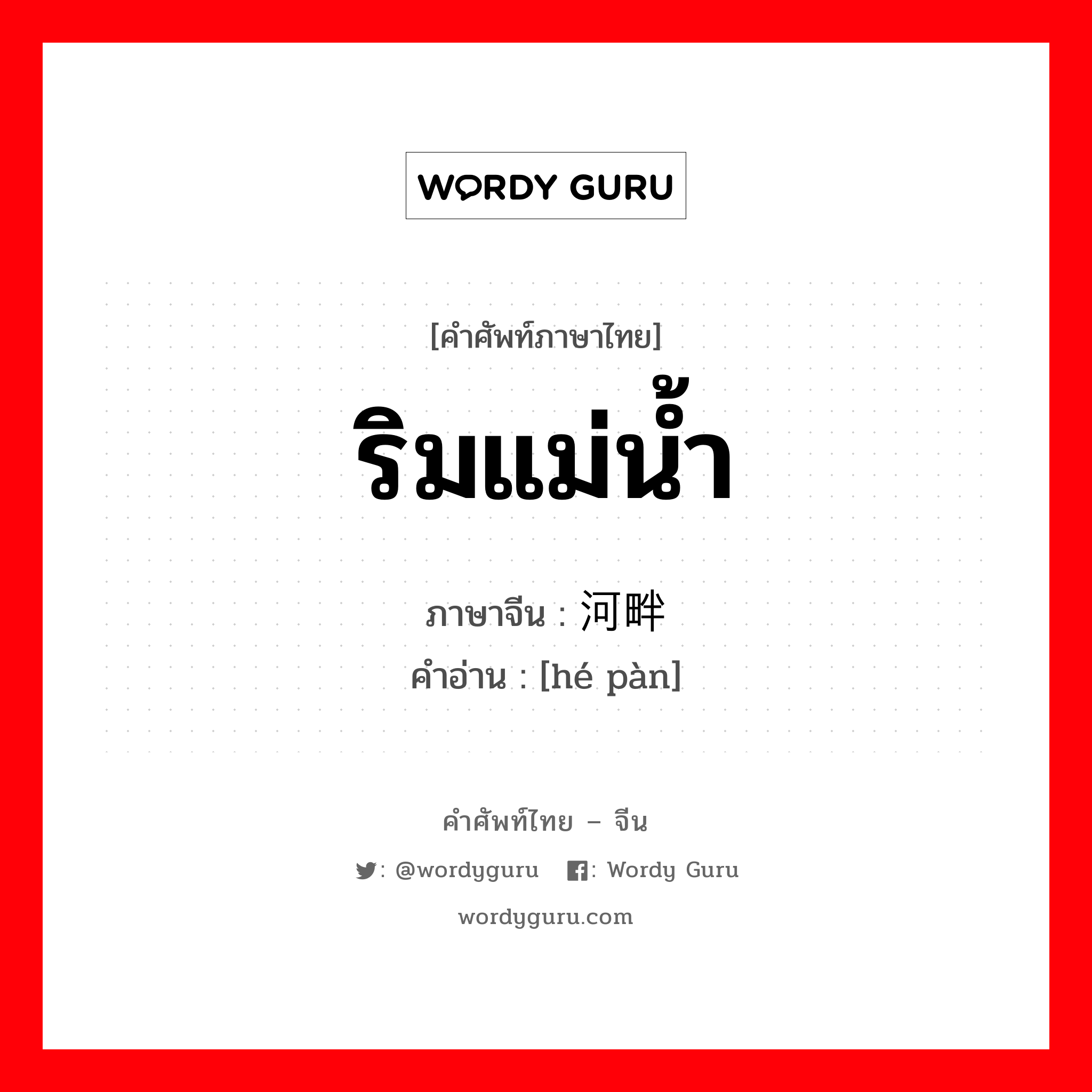 ริมแม่น้ำ ภาษาจีนคืออะไร, คำศัพท์ภาษาไทย - จีน ริมแม่น้ำ ภาษาจีน 河畔 คำอ่าน [hé pàn]