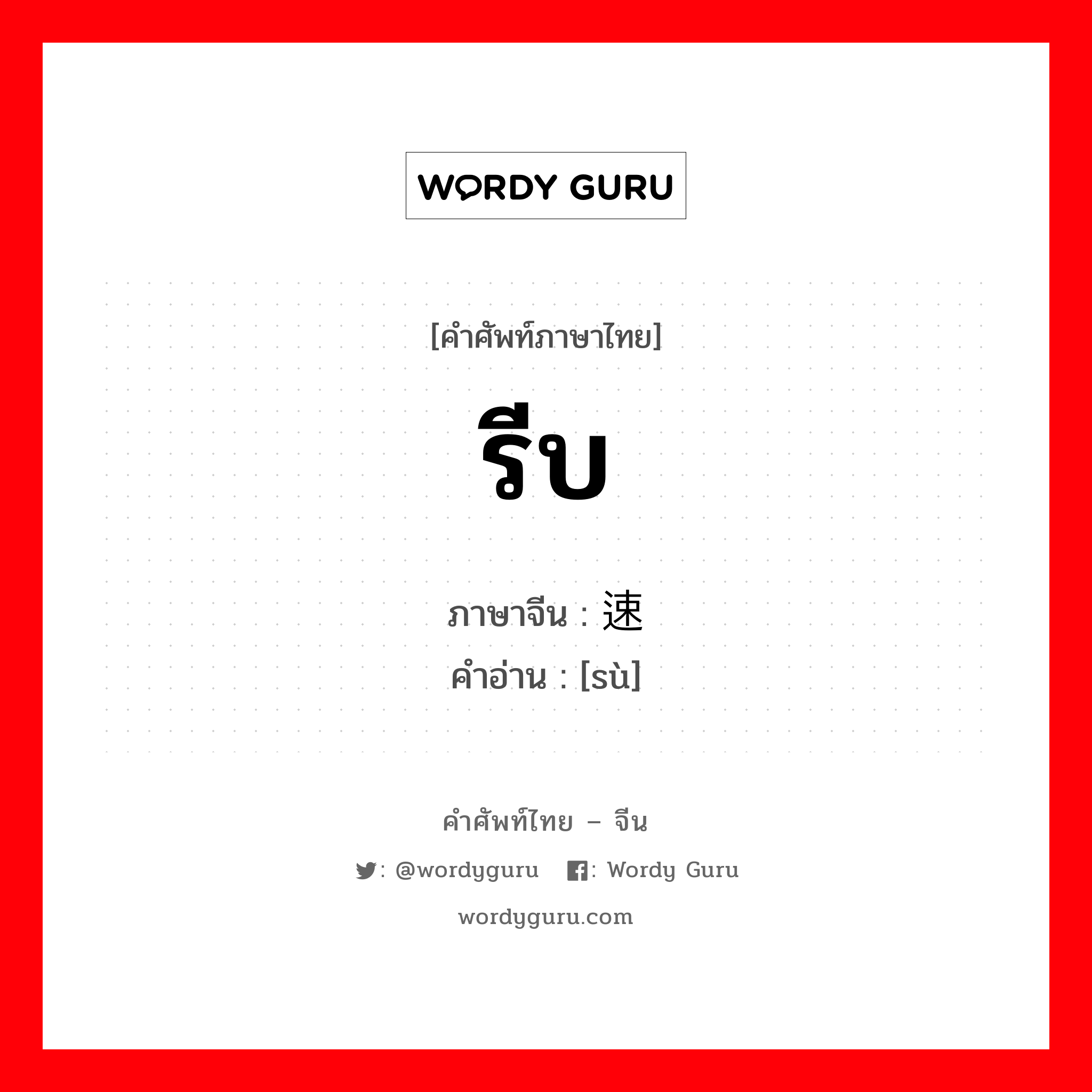 รีบ ภาษาจีนคืออะไร, คำศัพท์ภาษาไทย - จีน รีบ ภาษาจีน 速 คำอ่าน [sù]