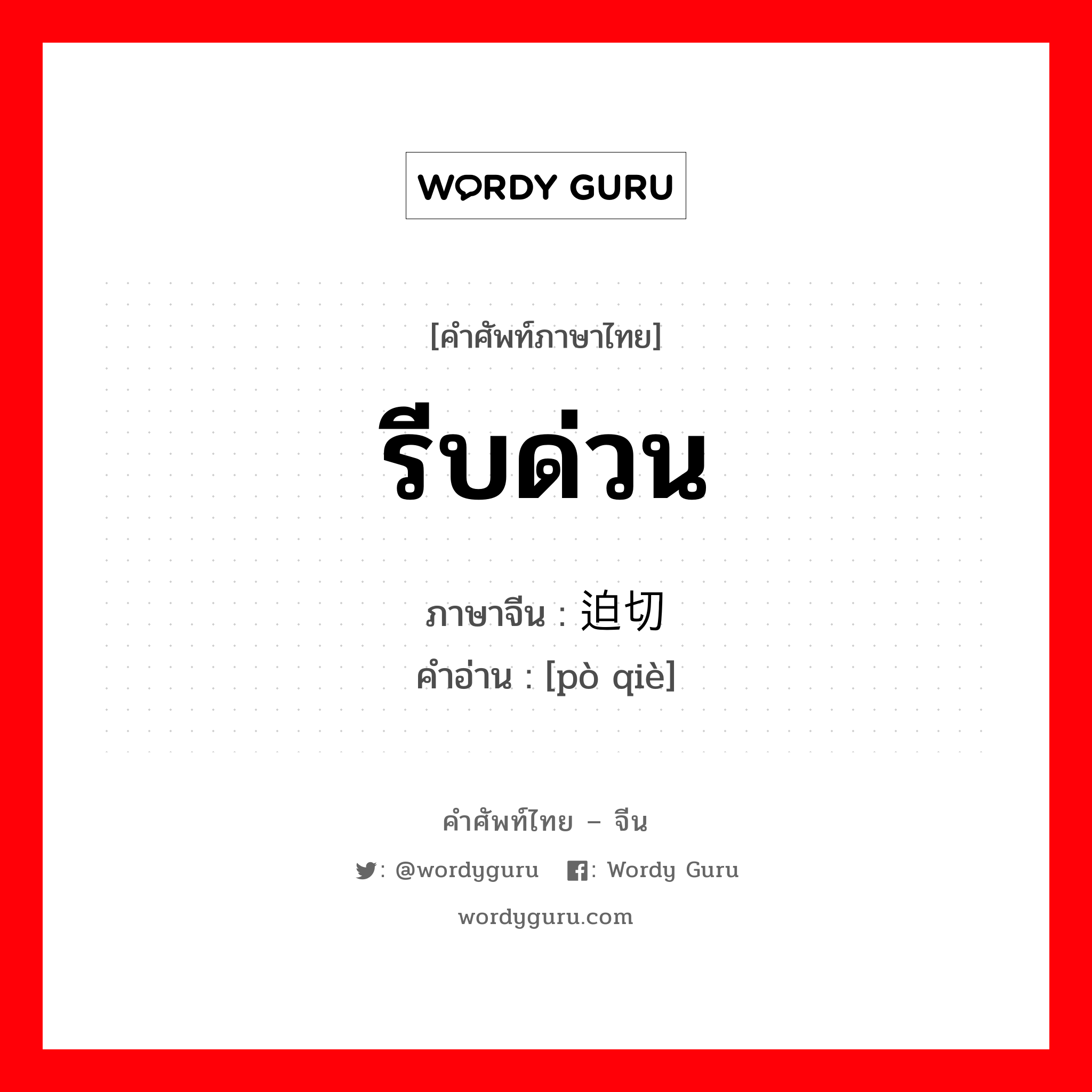 รีบด่วน ภาษาจีนคืออะไร, คำศัพท์ภาษาไทย - จีน รีบด่วน ภาษาจีน 迫切 คำอ่าน [pò qiè]