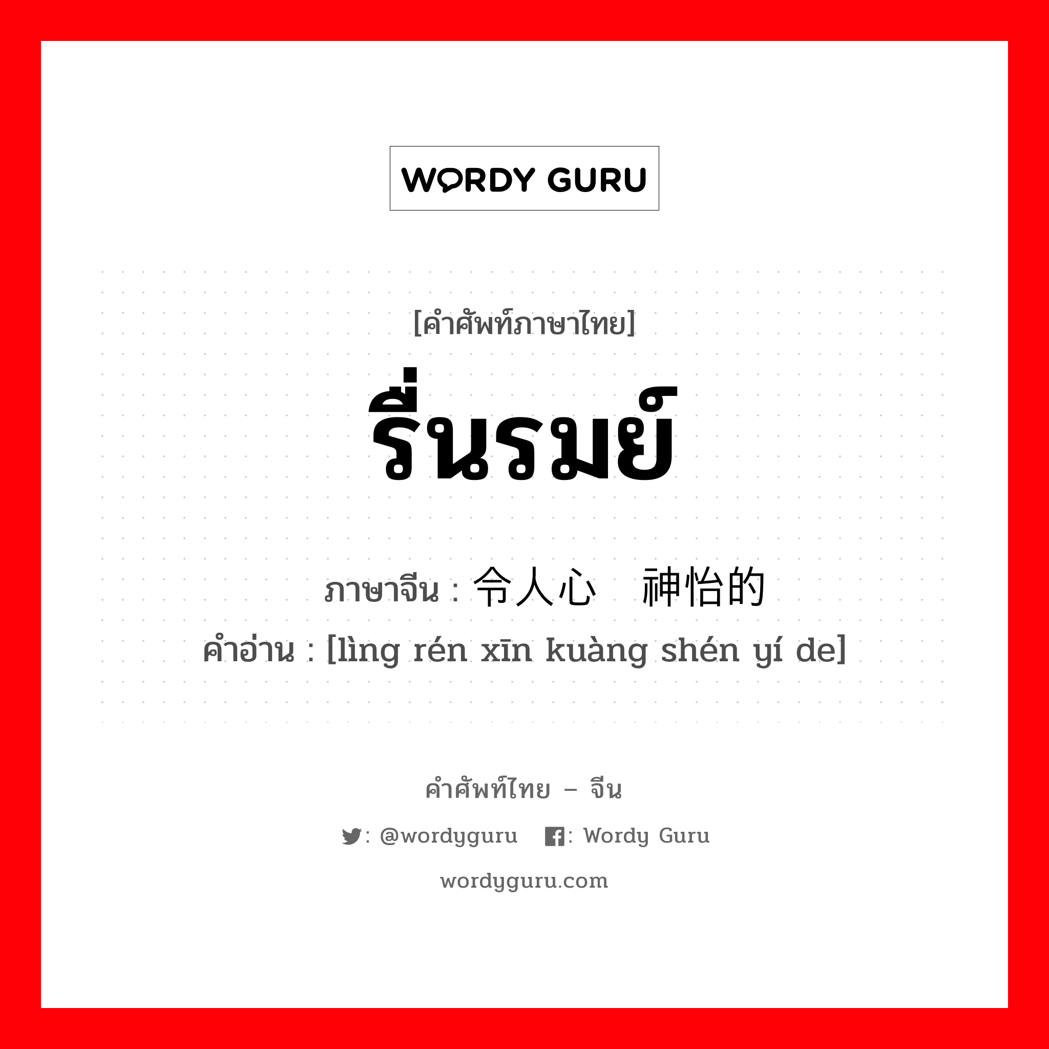 รื่นรมย์ ภาษาจีนคืออะไร, คำศัพท์ภาษาไทย - จีน รื่นรมย์ ภาษาจีน 令人心旷神怡的 คำอ่าน [lìng rén xīn kuàng shén yí de]