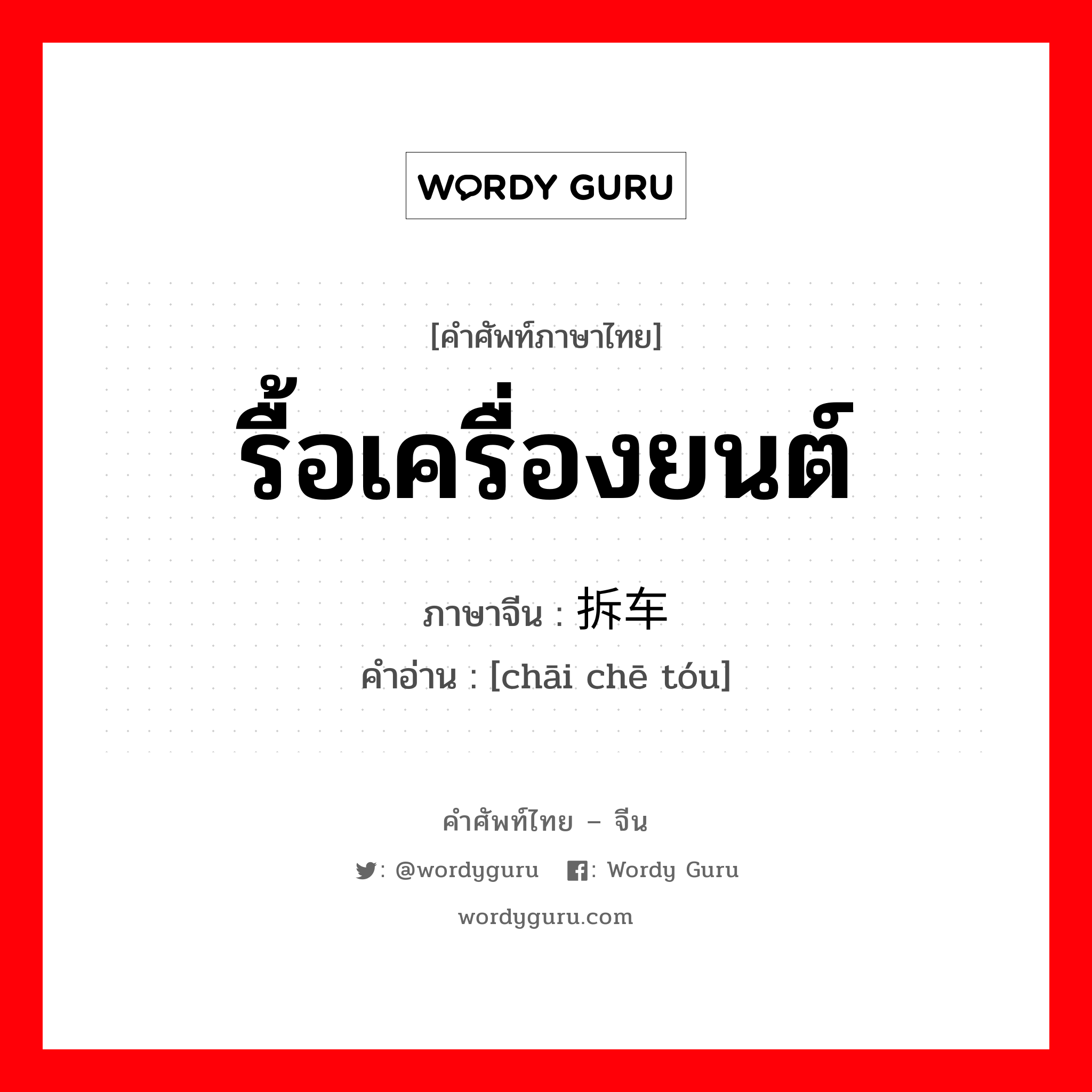 รื้อเครื่องยนต์ ภาษาจีนคืออะไร, คำศัพท์ภาษาไทย - จีน รื้อเครื่องยนต์ ภาษาจีน 拆车头 คำอ่าน [chāi chē tóu]