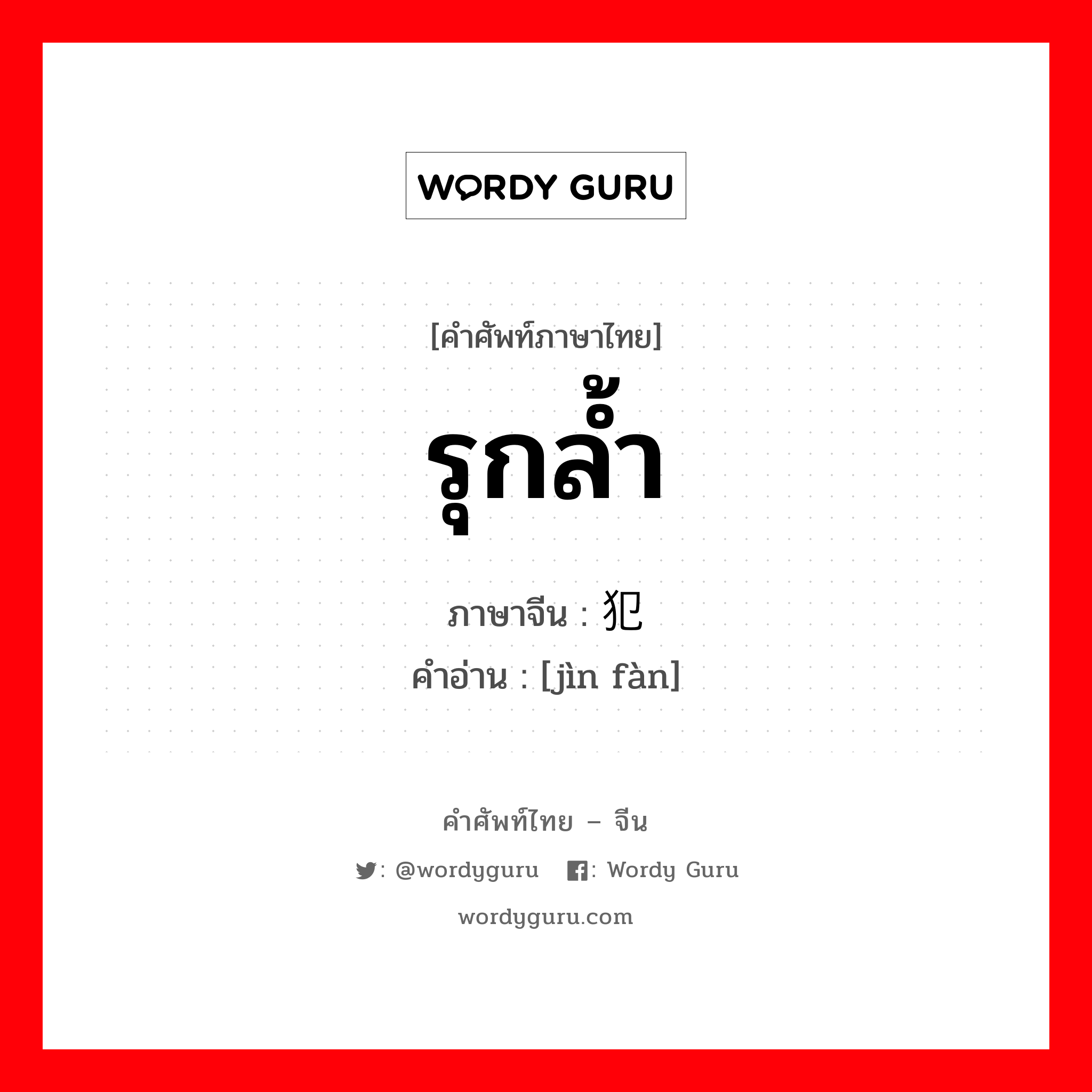 รุกล้ำ ภาษาจีนคืออะไร, คำศัพท์ภาษาไทย - จีน รุกล้ำ ภาษาจีน 进犯 คำอ่าน [jìn fàn]