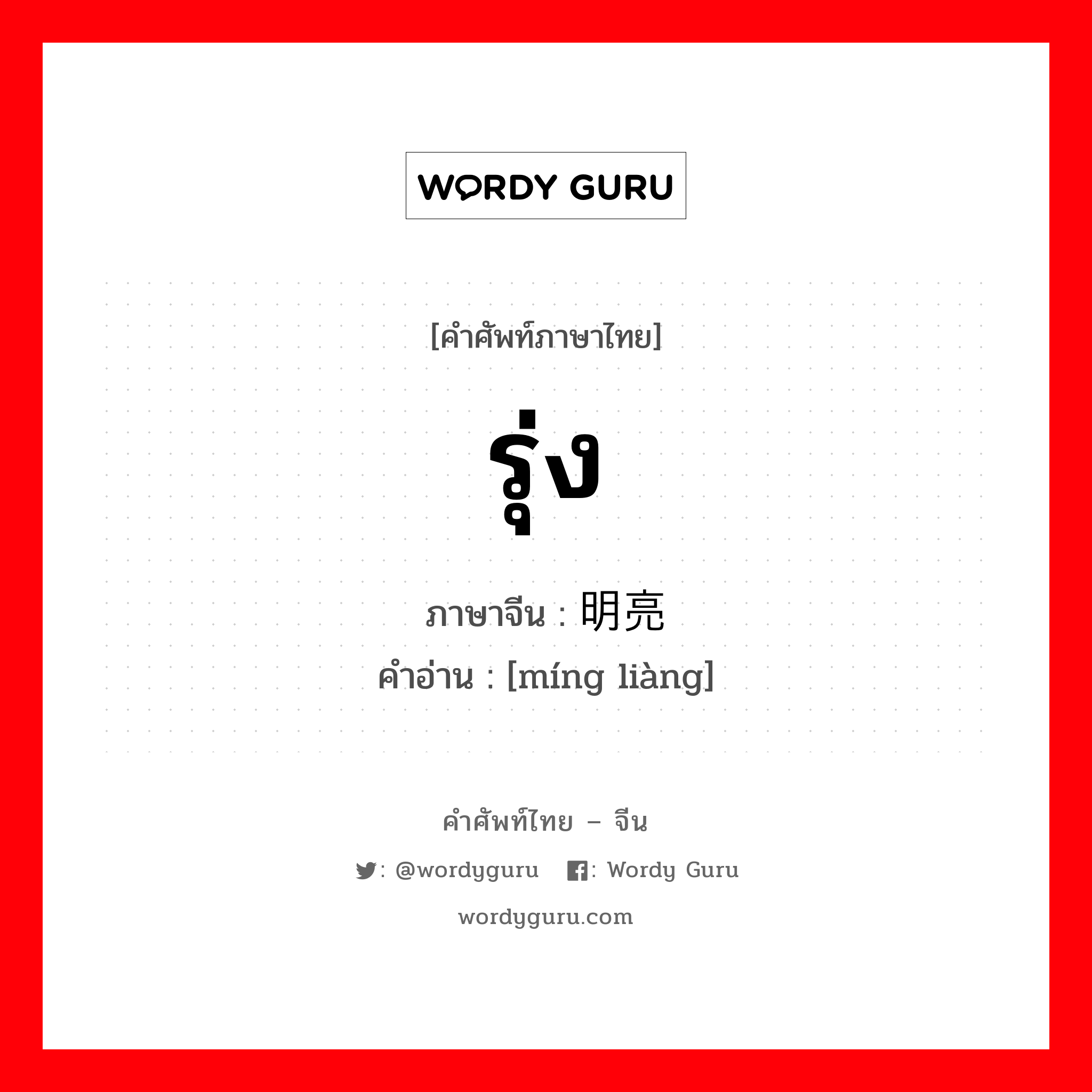 รุ่ง ภาษาจีนคืออะไร, คำศัพท์ภาษาไทย - จีน รุ่ง ภาษาจีน 明亮 คำอ่าน [míng liàng]