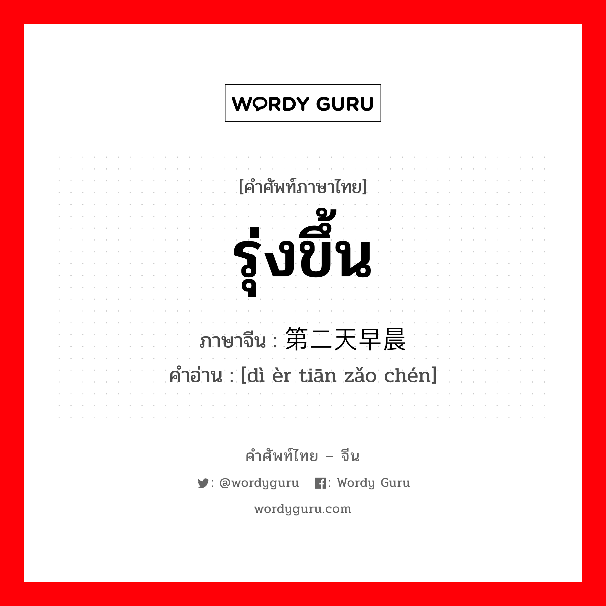 รุ่งขึ้น ภาษาจีนคืออะไร, คำศัพท์ภาษาไทย - จีน รุ่งขึ้น ภาษาจีน 第二天早晨 คำอ่าน [dì èr tiān zǎo chén]