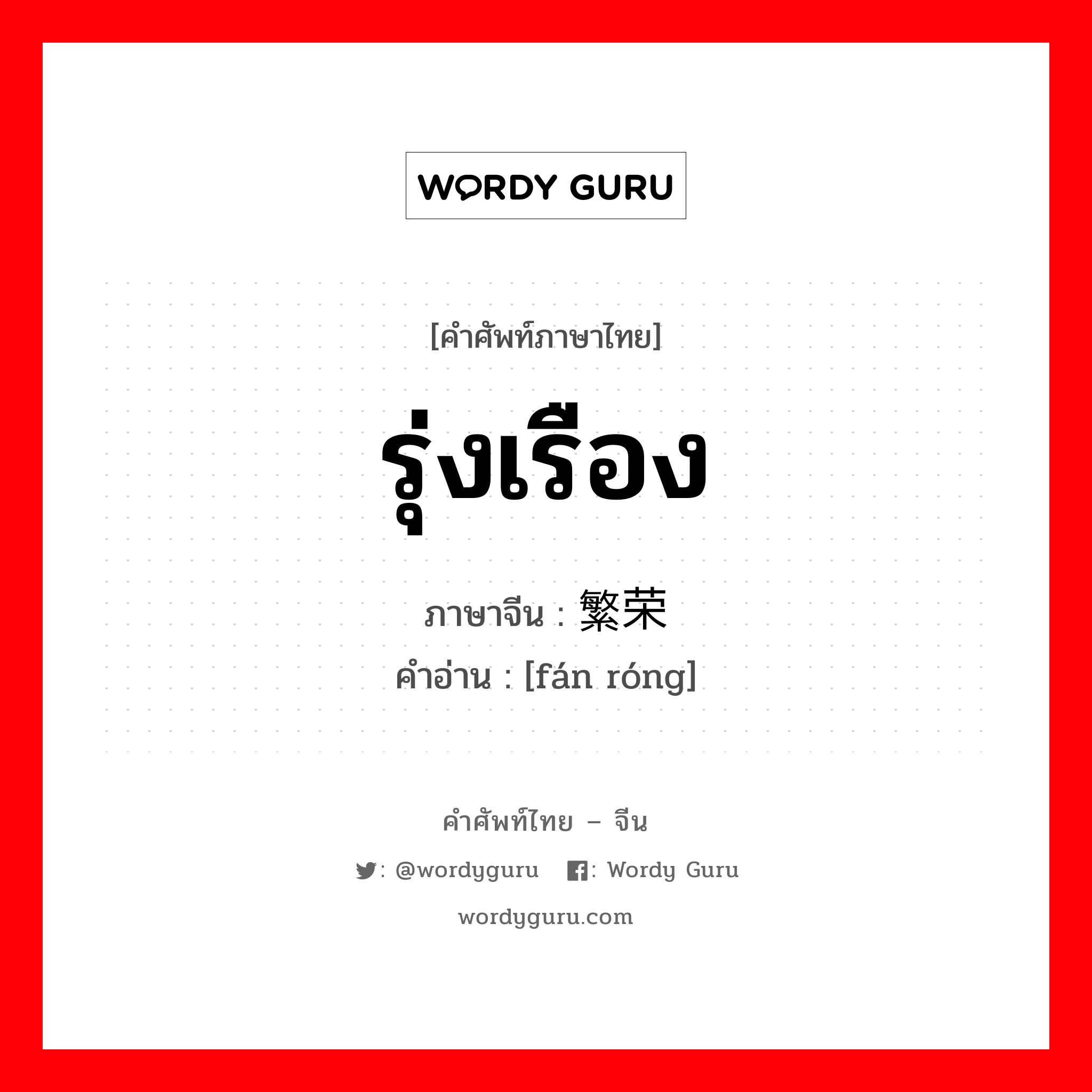 รุ่งเรือง ภาษาจีนคืออะไร, คำศัพท์ภาษาไทย - จีน รุ่งเรือง ภาษาจีน 繁荣 คำอ่าน [fán róng]