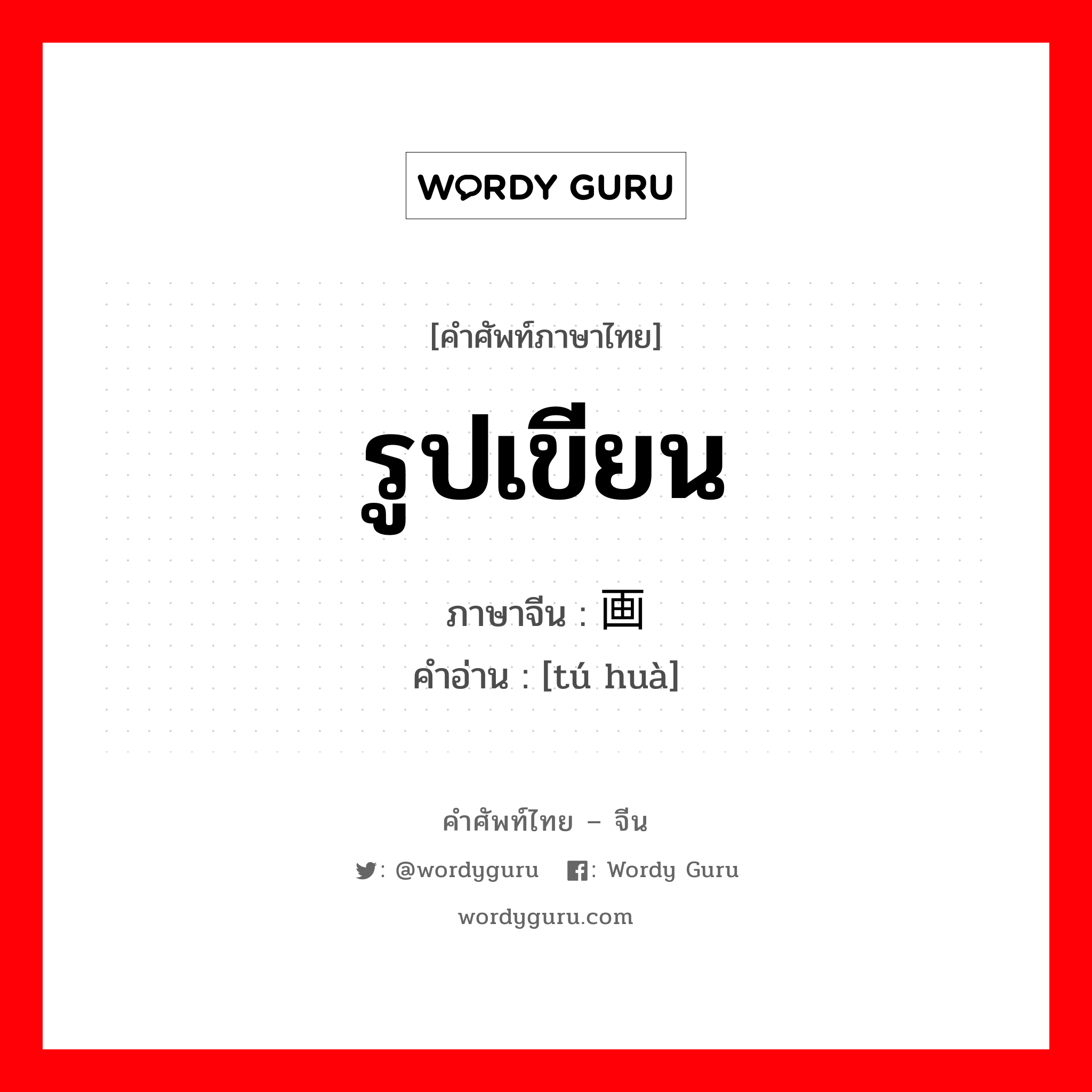 รูปเขียน ภาษาจีนคืออะไร, คำศัพท์ภาษาไทย - จีน รูปเขียน ภาษาจีน 图画 คำอ่าน [tú huà]