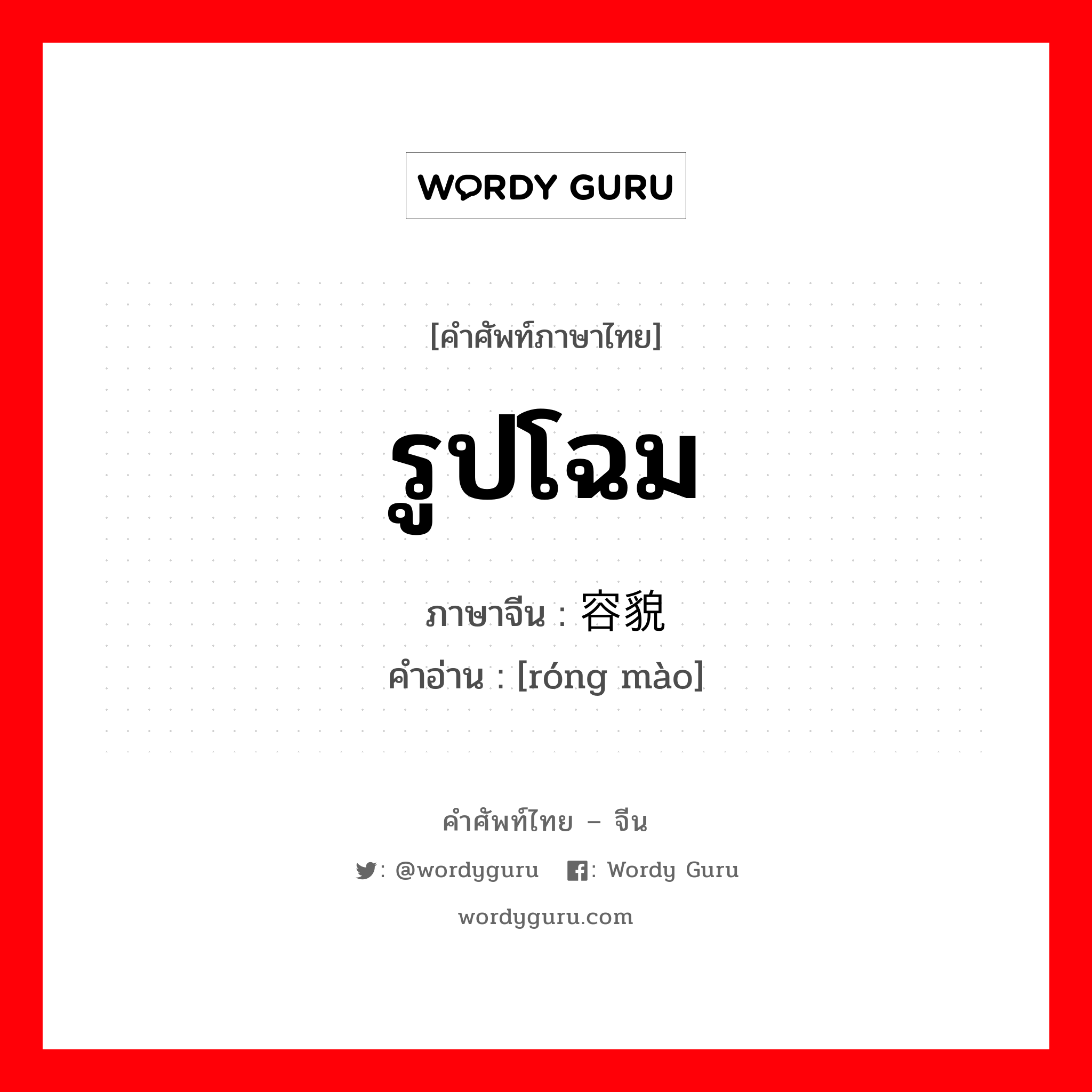 รูปโฉม ภาษาจีนคืออะไร, คำศัพท์ภาษาไทย - จีน รูปโฉม ภาษาจีน 容貌 คำอ่าน [róng mào]