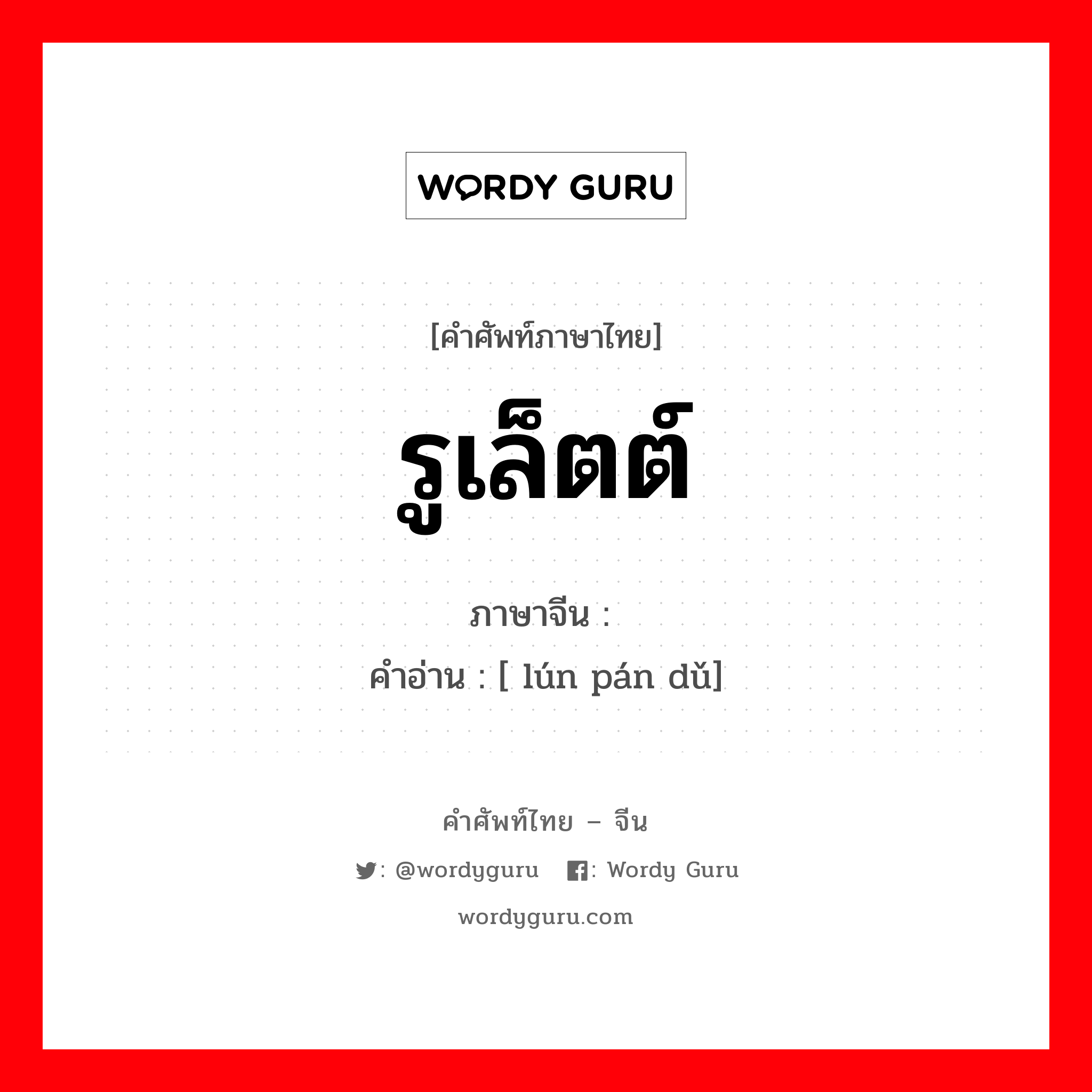 รูเล็ตต์ ภาษาจีนคืออะไร, คำศัพท์ภาษาไทย - จีน รูเล็ตต์ ภาษาจีน 轮盘赌 คำอ่าน [ lún pán dǔ]