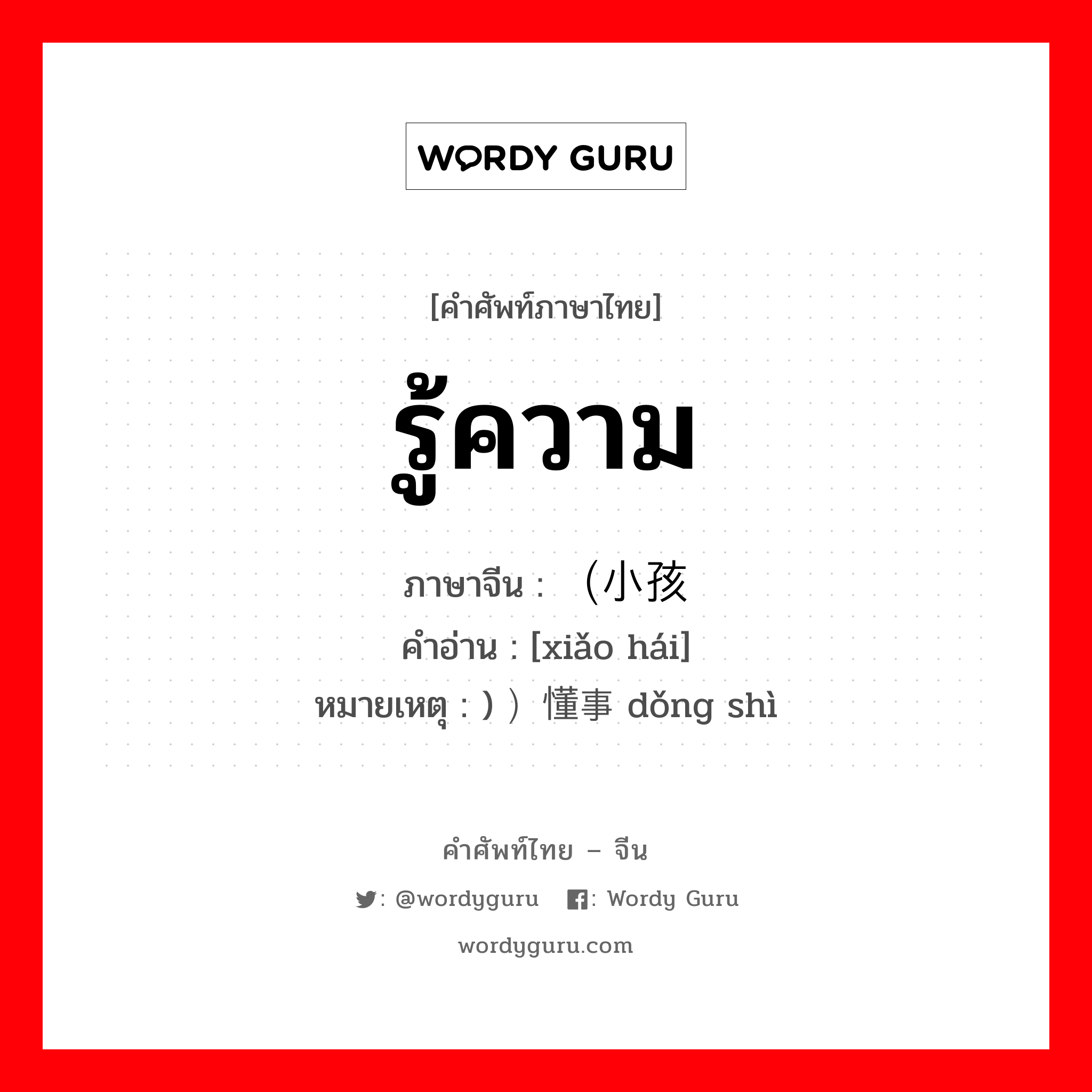 รู้ความ ภาษาจีนคืออะไร, คำศัพท์ภาษาไทย - จีน รู้ความ ภาษาจีน （小孩 คำอ่าน [xiǎo hái] หมายเหตุ ) ）懂事 dǒng shì