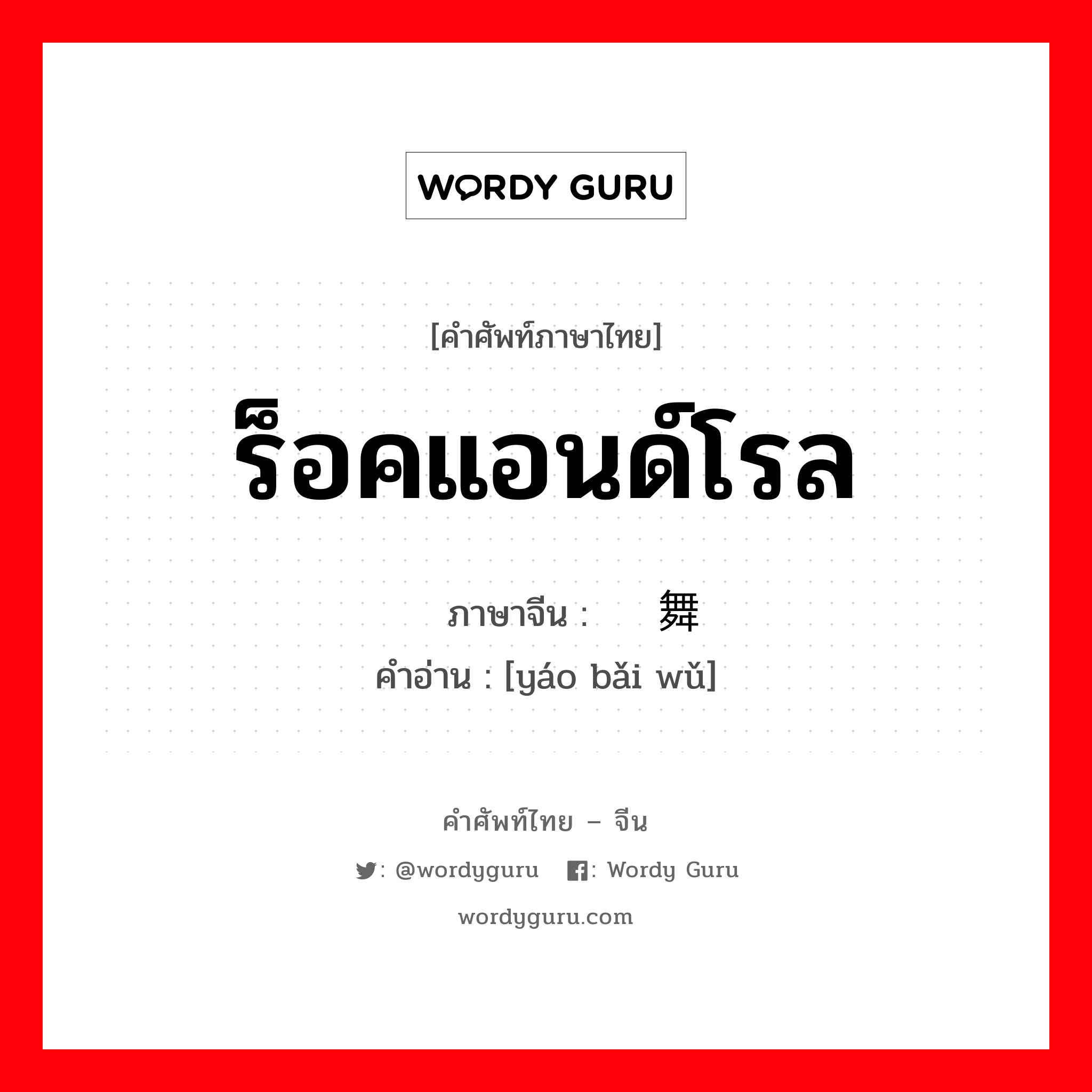 ร็อคแอนด์โรล ภาษาจีนคืออะไร, คำศัพท์ภาษาไทย - จีน ร็อคแอนด์โรล ภาษาจีน 摇摆舞 คำอ่าน [yáo bǎi wǔ]