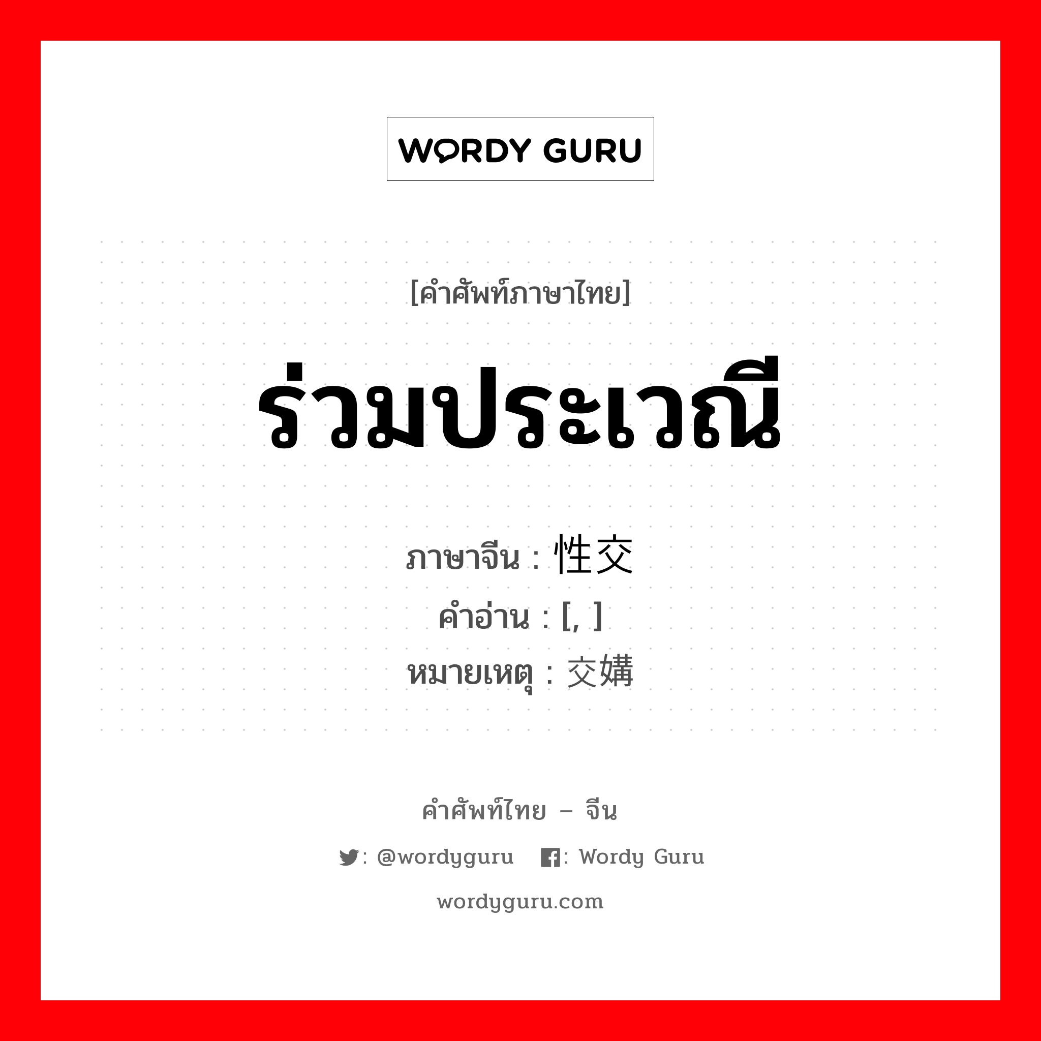 ร่วมประเวณี ภาษาจีนคืออะไร, คำศัพท์ภาษาไทย - จีน ร่วมประเวณี ภาษาจีน 性交 คำอ่าน [, ] หมายเหตุ 交媾