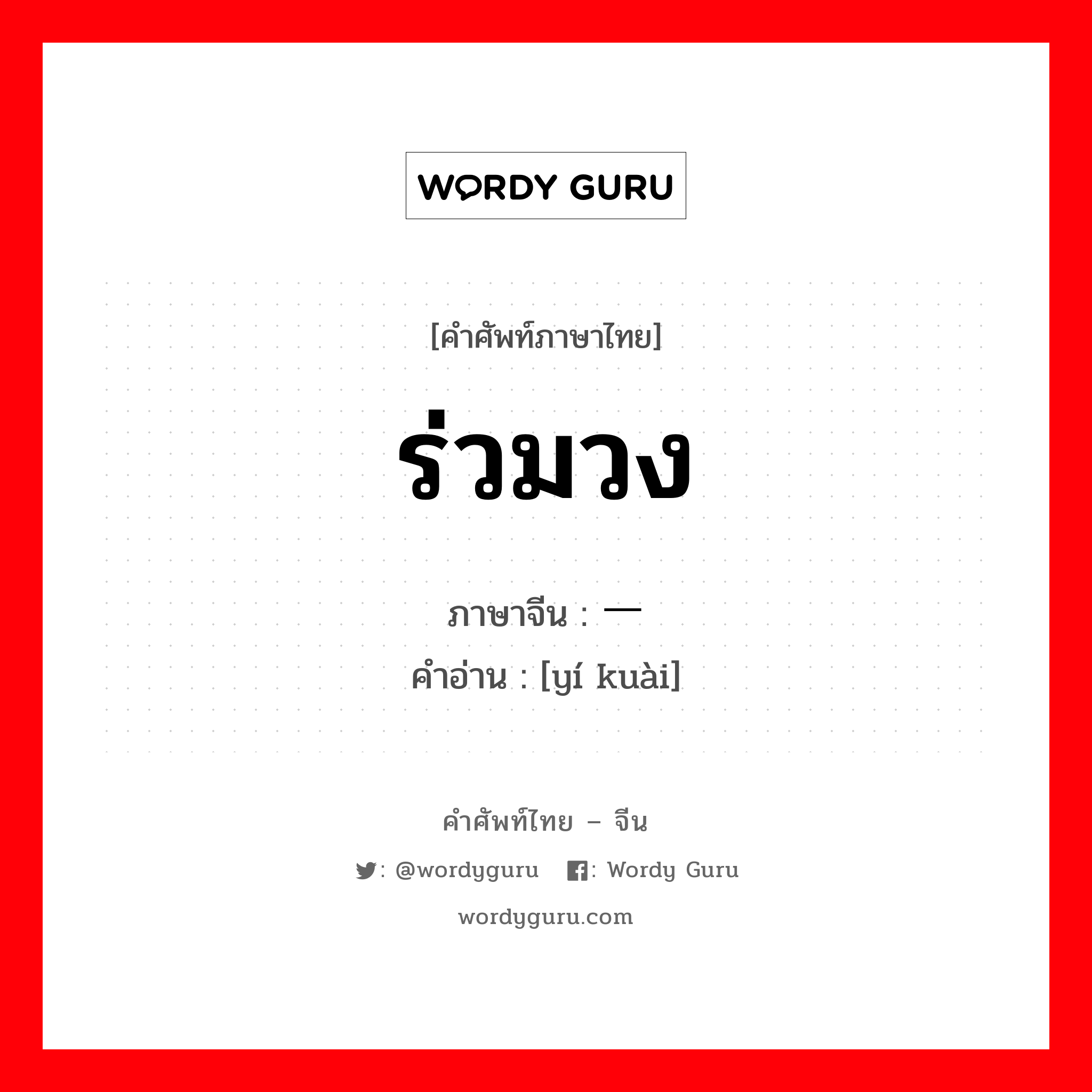 ร่วมวง ภาษาจีนคืออะไร, คำศัพท์ภาษาไทย - จีน ร่วมวง ภาษาจีน 一块 คำอ่าน [yí kuài]