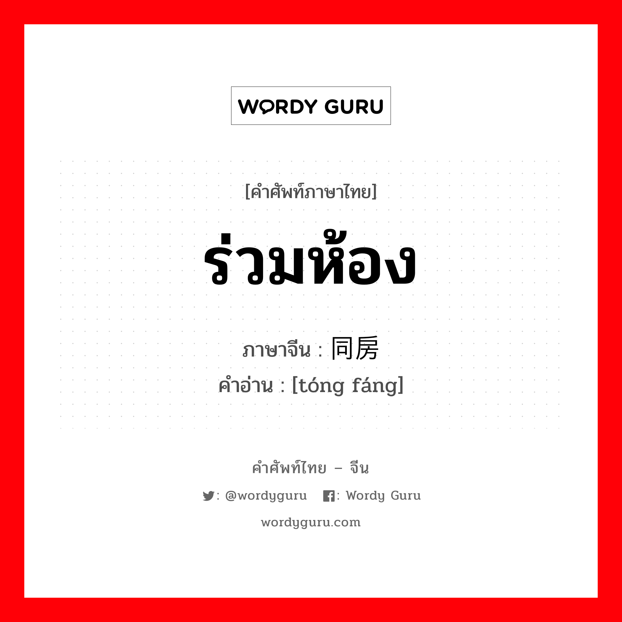 ร่วมห้อง ภาษาจีนคืออะไร, คำศัพท์ภาษาไทย - จีน ร่วมห้อง ภาษาจีน 同房 คำอ่าน [tóng fáng]