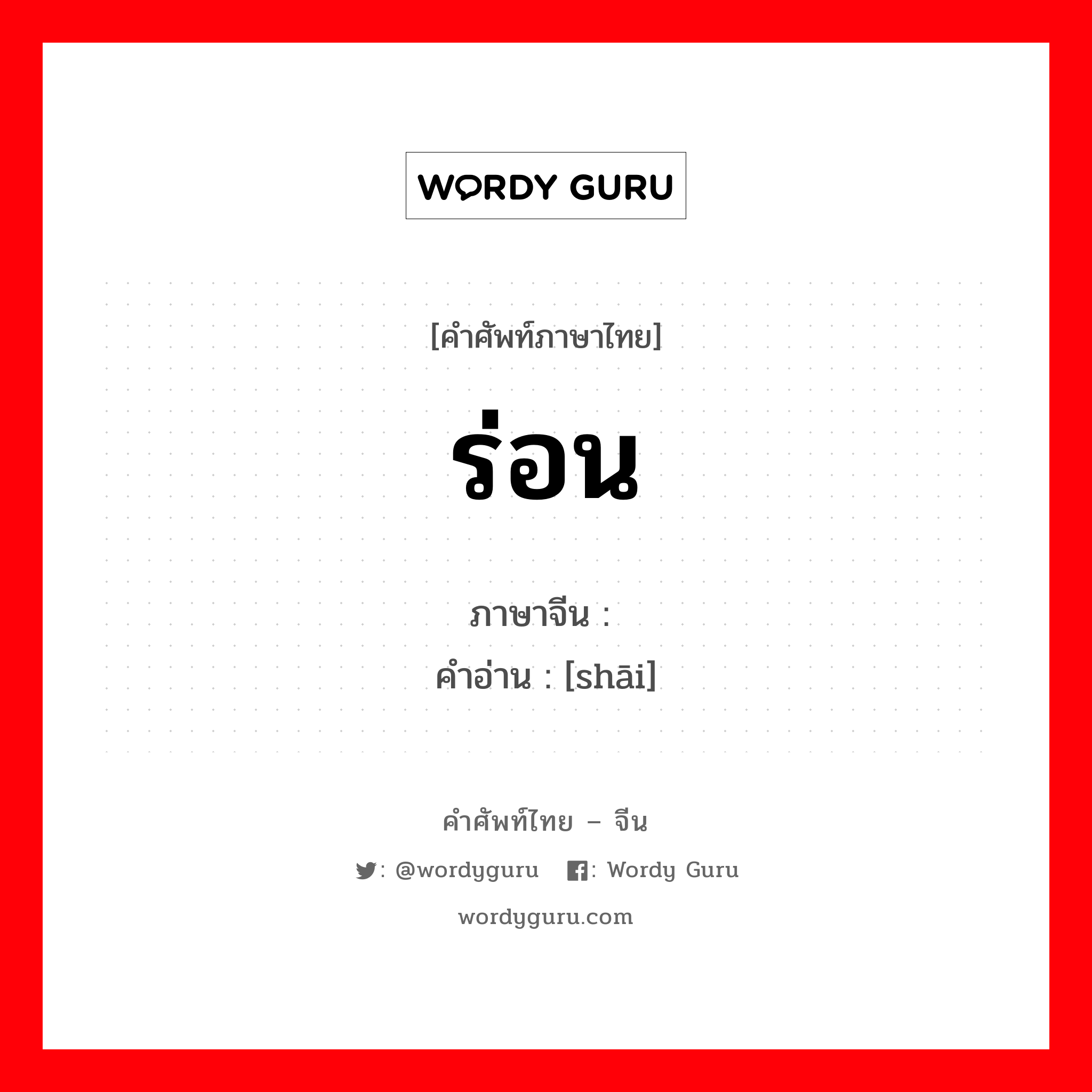 ร่อน ภาษาจีนคืออะไร, คำศัพท์ภาษาไทย - จีน ร่อน ภาษาจีน 筛 คำอ่าน [shāi]