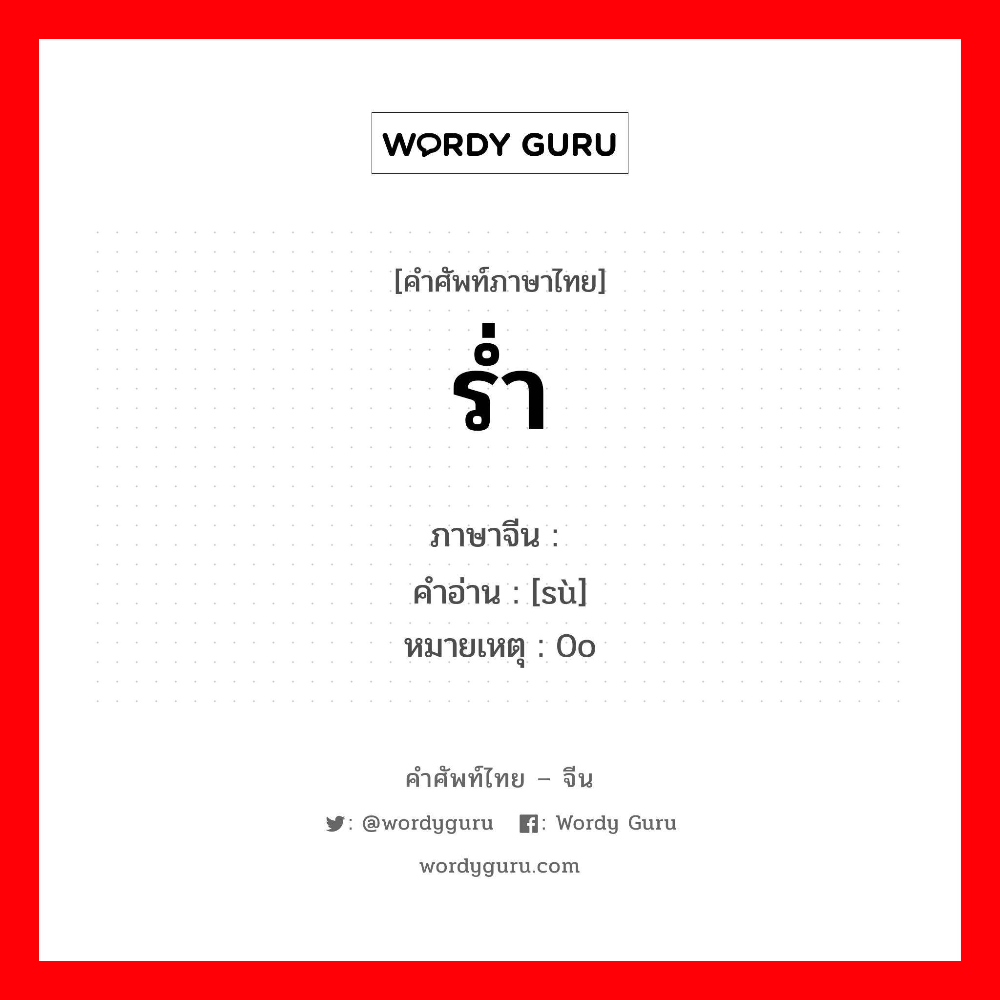 ร่ำ ภาษาจีนคืออะไร, คำศัพท์ภาษาไทย - จีน ร่ำ ภาษาจีน 诉 คำอ่าน [sù] หมายเหตุ 0o