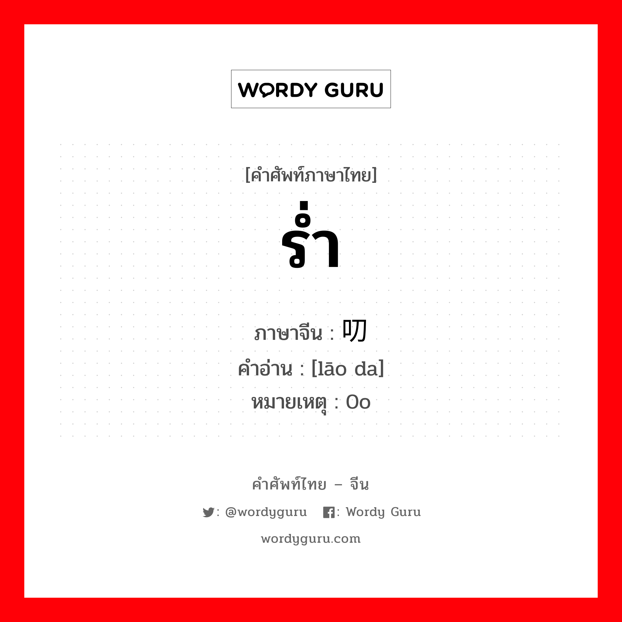 ร่ำ ภาษาจีนคืออะไร, คำศัพท์ภาษาไทย - จีน ร่ำ ภาษาจีน 唠叨 คำอ่าน [lāo da] หมายเหตุ 0o