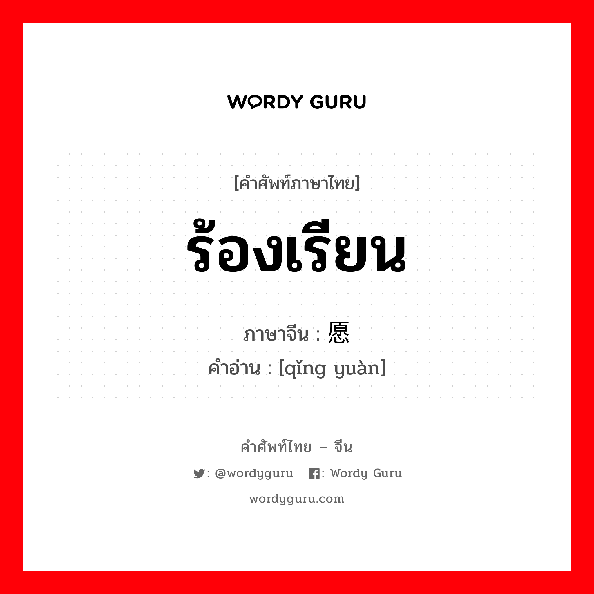 ร้องเรียน ภาษาจีนคืออะไร, คำศัพท์ภาษาไทย - จีน ร้องเรียน ภาษาจีน 请愿 คำอ่าน [qǐng yuàn]