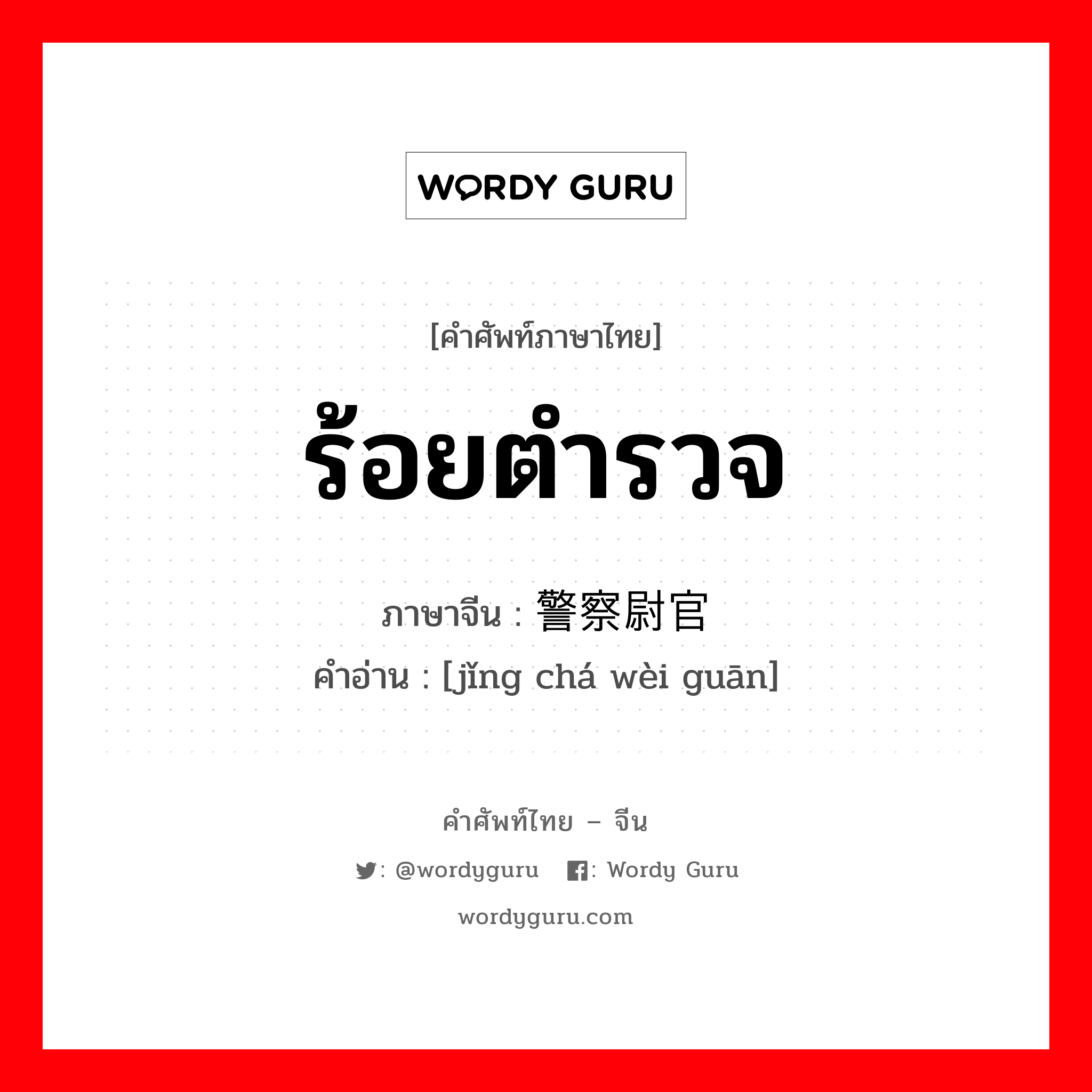 ร้อยตำรวจ ภาษาจีนคืออะไร, คำศัพท์ภาษาไทย - จีน ร้อยตำรวจ ภาษาจีน 警察尉官 คำอ่าน [jǐng chá wèi guān]