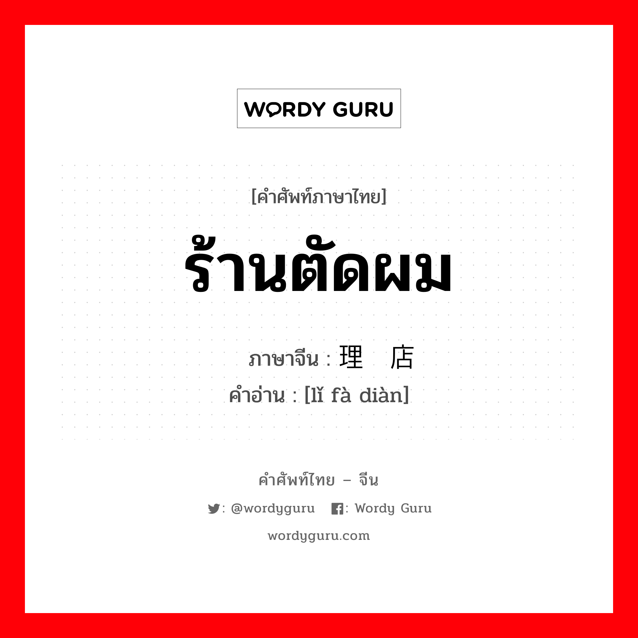 ร้านตัดผม ภาษาจีนคืออะไร, คำศัพท์ภาษาไทย - จีน ร้านตัดผม ภาษาจีน 理发店 คำอ่าน [lǐ fà diàn]