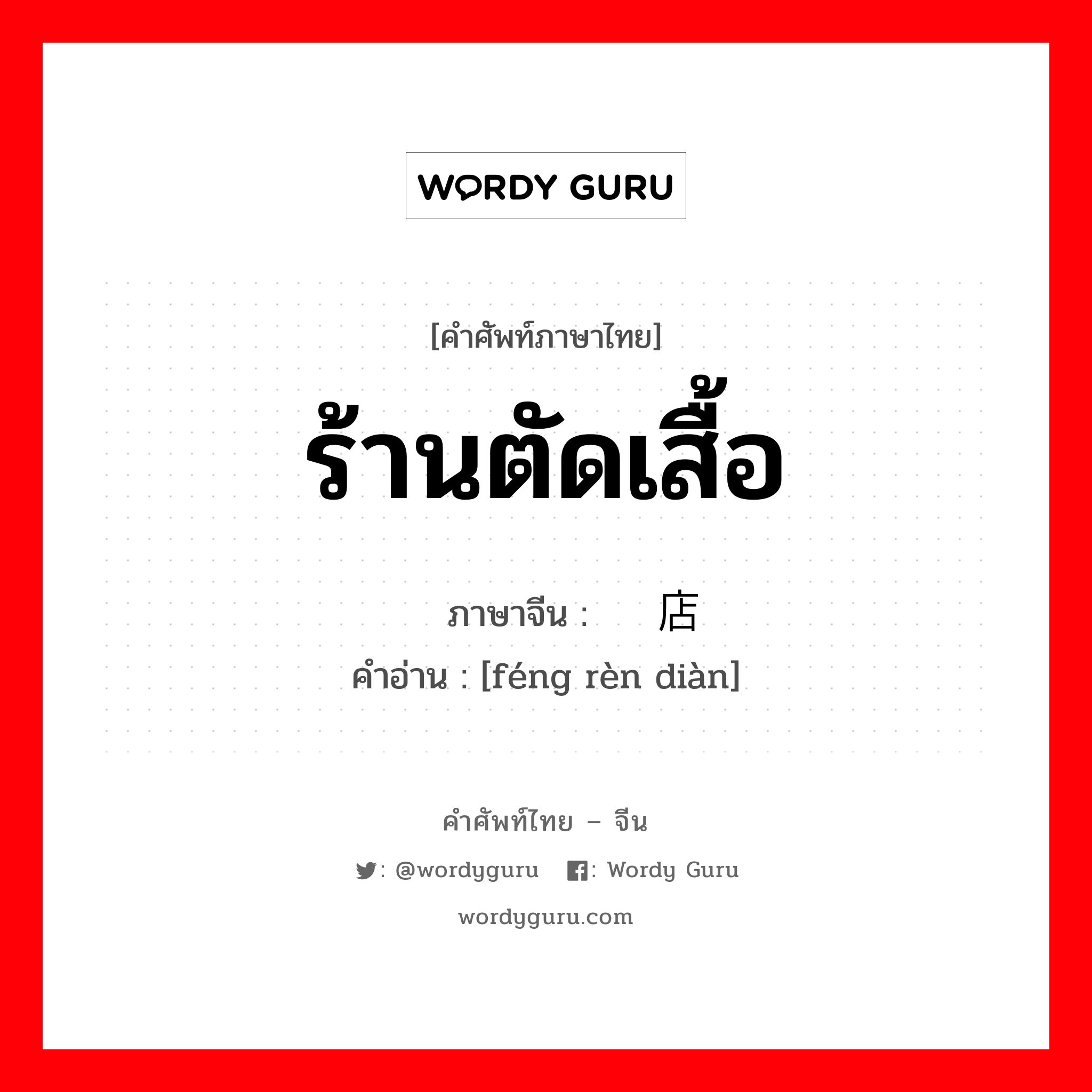 ร้านตัดเสื้อ ภาษาจีนคืออะไร, คำศัพท์ภาษาไทย - จีน ร้านตัดเสื้อ ภาษาจีน 缝纫店 คำอ่าน [féng rèn diàn]